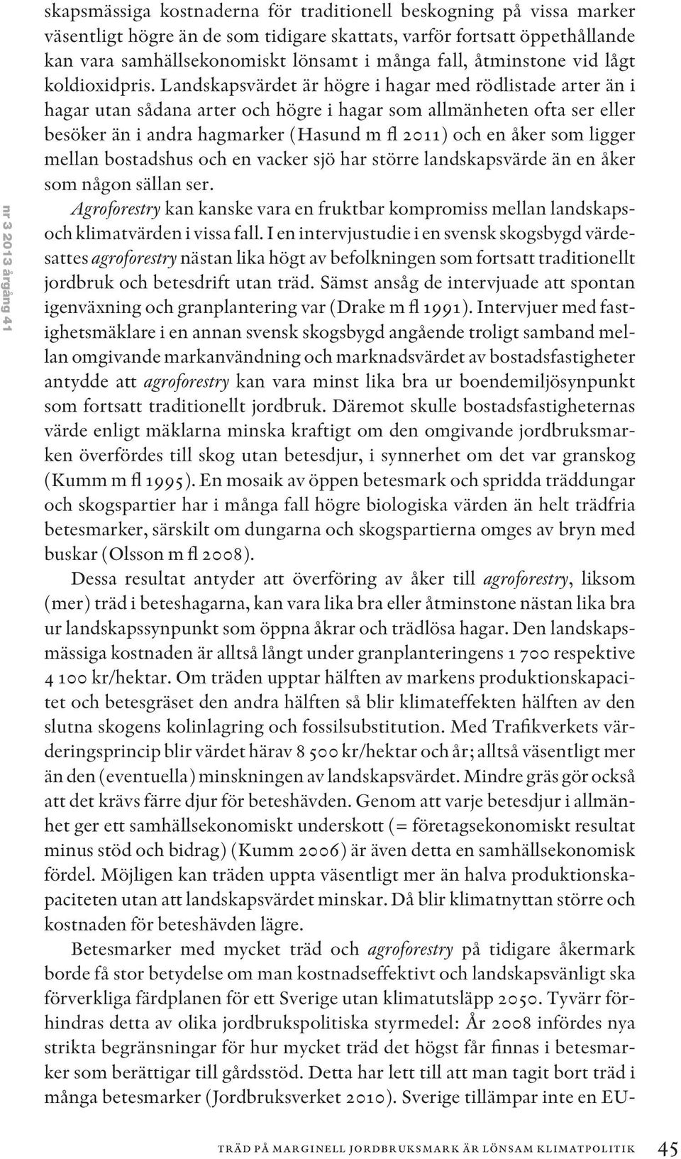 Landskapsvärdet är högre i hagar med rödlistade arter än i hagar utan sådana arter och högre i hagar som allmänheten ofta ser eller besöker än i andra hagmarker (Hasund m fl 2011) och en åker som