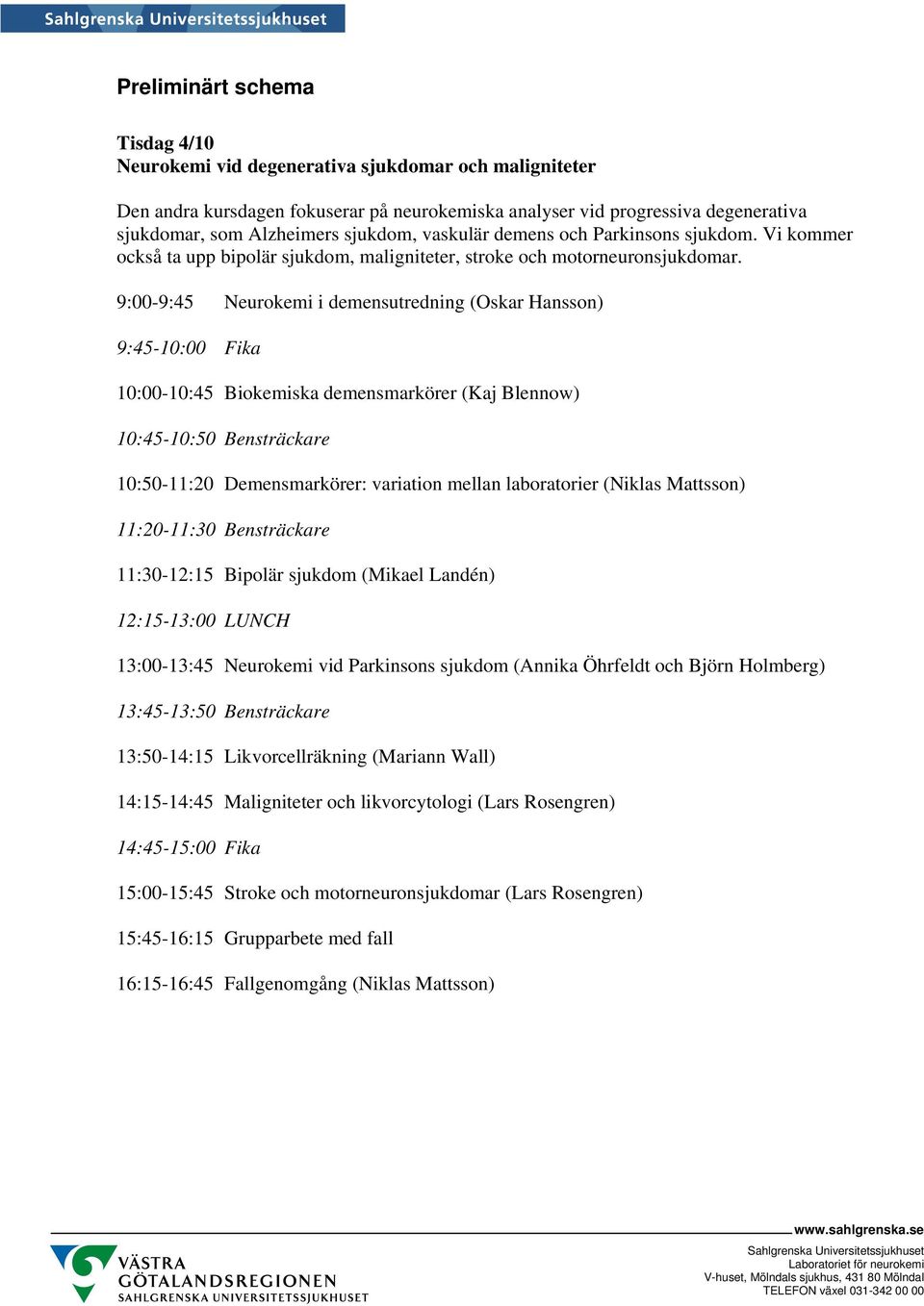 9:00-9:45 Neurokemi i demensutredning (Oskar Hansson) 9:45-10:00 Fika 10:00-10:45 Biokemiska demensmarkörer (Kaj Blennow) 10:45-10:50 Bensträckare 10:50-11:20 Demensmarkörer: variation mellan