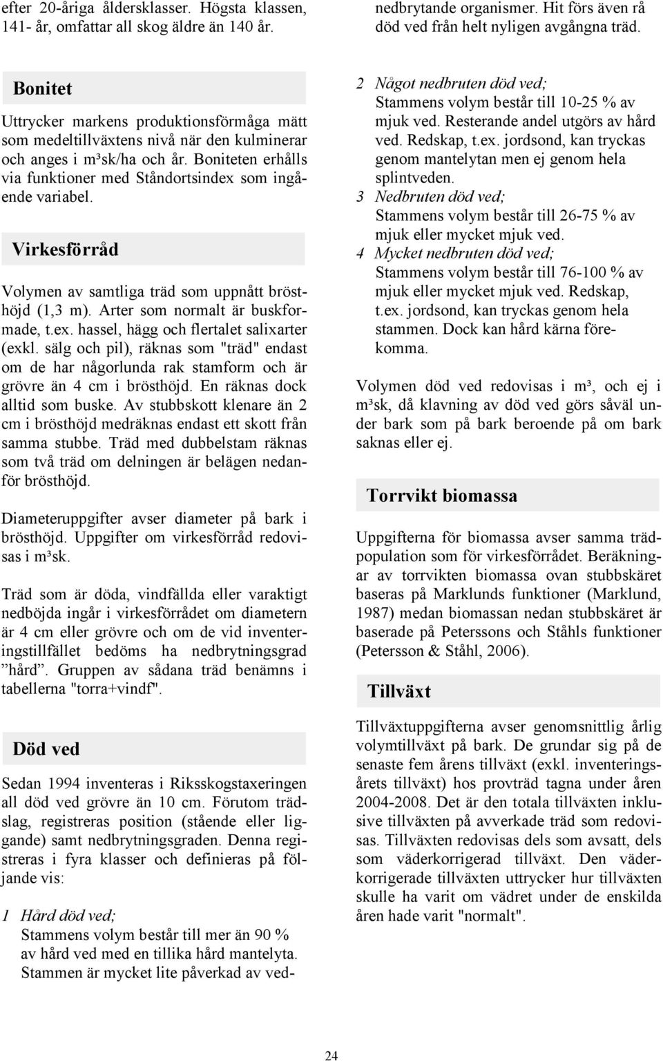 Bonitet Uttrycker markens produktionsförmåga mätt som medeltillväxtens nivå när den kulminerar och anges i m³sk/ha och år. Boniteten erhålls via funktioner med Ståndortsindex som ingående variabel.