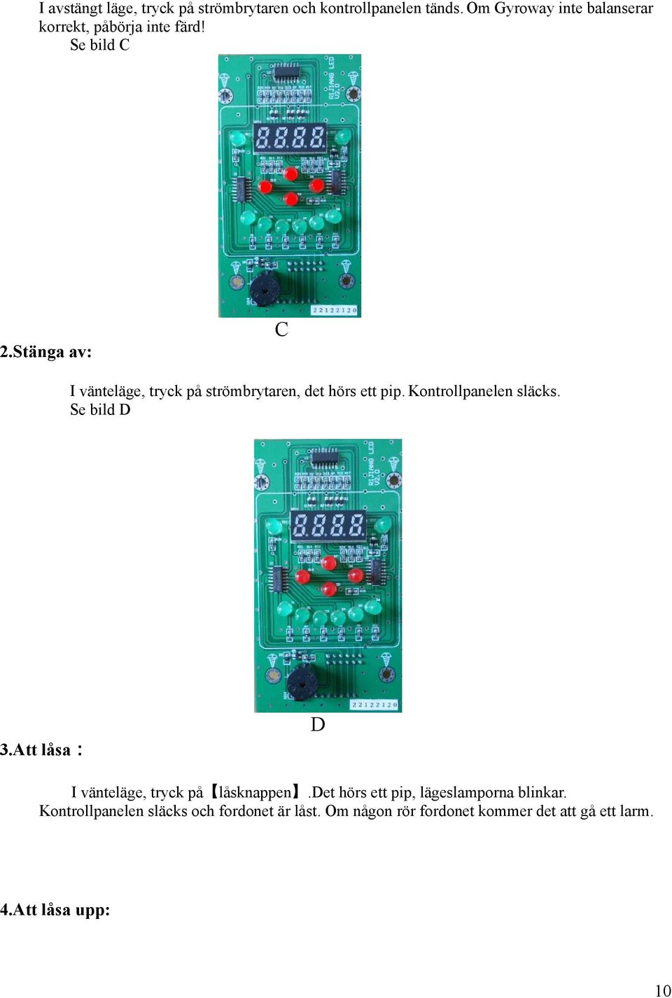 Stänga av: C I vänteläge, tryck på strömbrytaren, det hörs ett pip. Kontrollpanelen släcks. Se bild D 3.