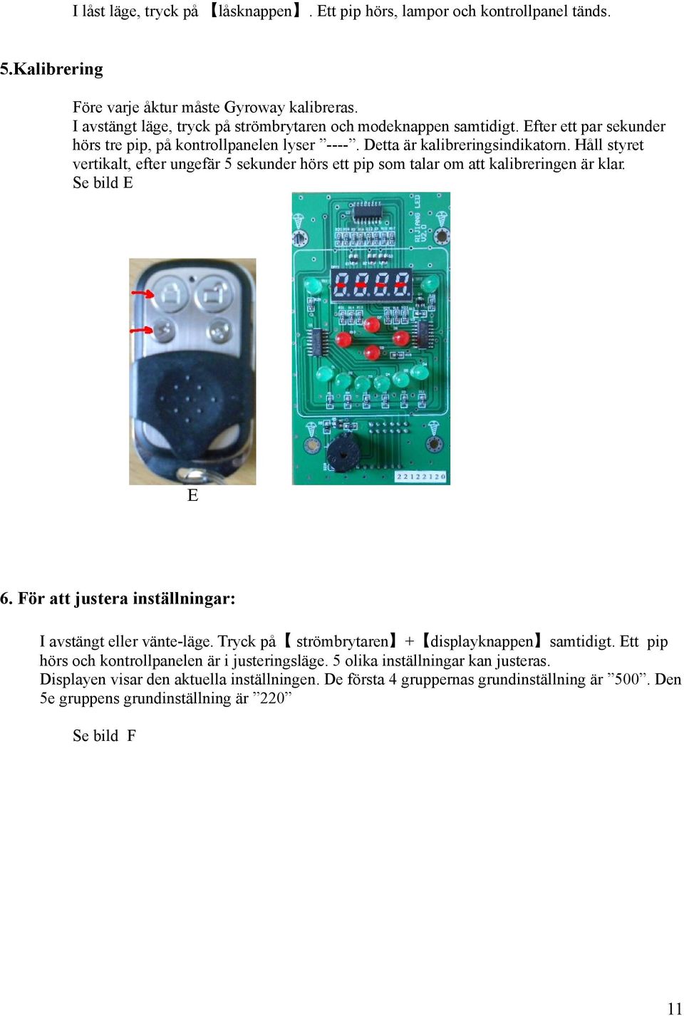 Håll styret vertikalt, efter ungefär 5 sekunder hörs ett pip som talar om att kalibreringen är klar. Se bild E E 6. För att justera inställningar: I avstängt eller vänte-läge.