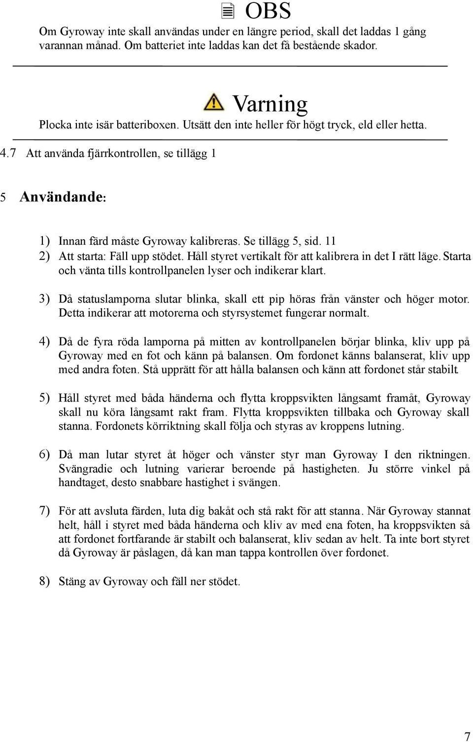 11 2) Att starta: Fäll upp stödet. Håll styret vertikalt för att kalibrera in det I rätt läge. Starta och vänta tills kontrollpanelen lyser och indikerar klart.