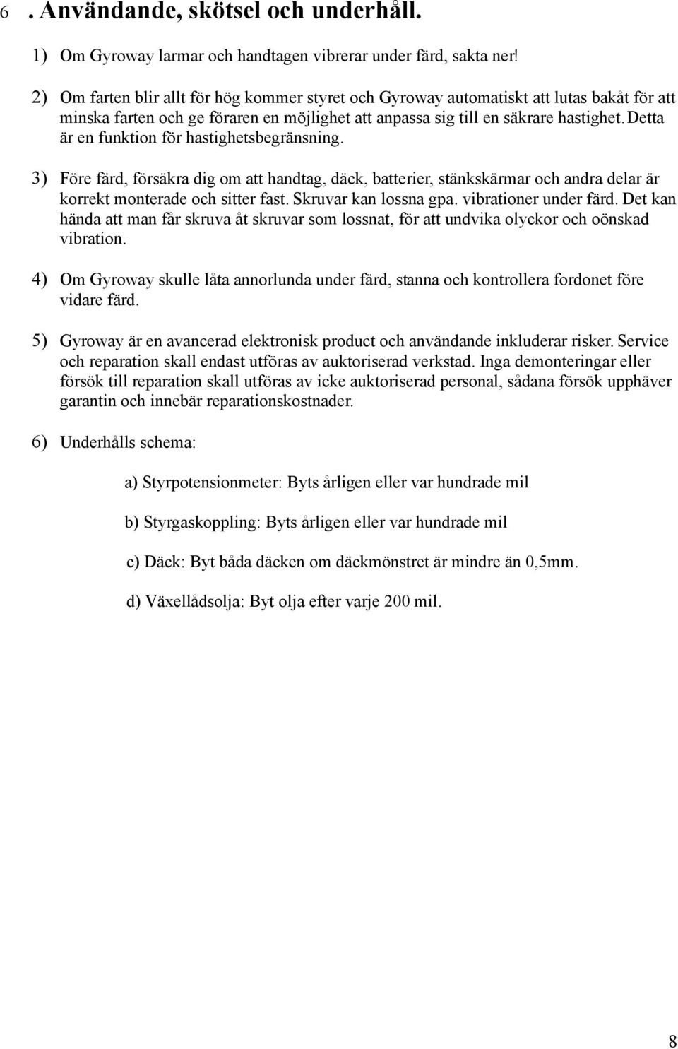 Detta är en funktion för hastighetsbegränsning. 3) Före färd, försäkra dig om att handtag, däck, batterier, stänkskärmar och andra delar är korrekt monterade och sitter fast. Skruvar kan lossna gpa.