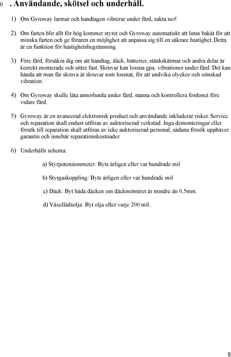 Detta är en funktion för hastighetsbegränsning. 3) Före färd, försäkra dig om att handtag, däck, batterier, stänkskärmar och andra delar är korrekt monterade och sitter fast. Skruvar kan lossna gpa.