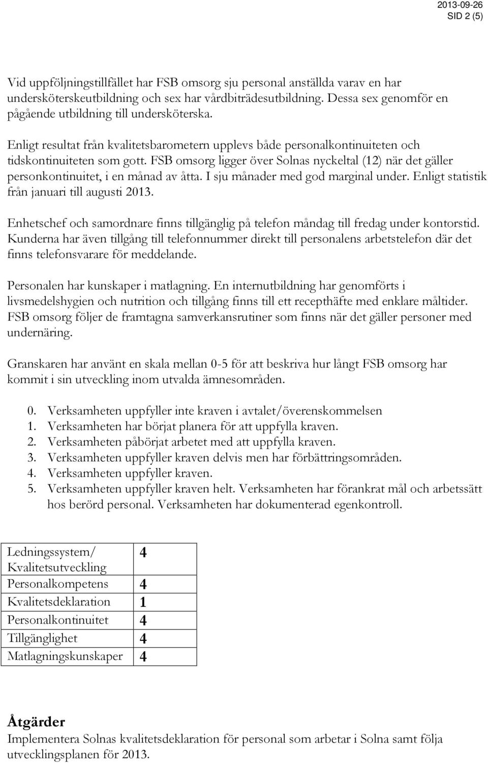 FSB omsorg ligger över Solnas nyckeltal (12) när det gäller personkontinuitet, i en månad av åtta. I sju månader med god marginal under. Enligt statistik från januari till augusti 2013.