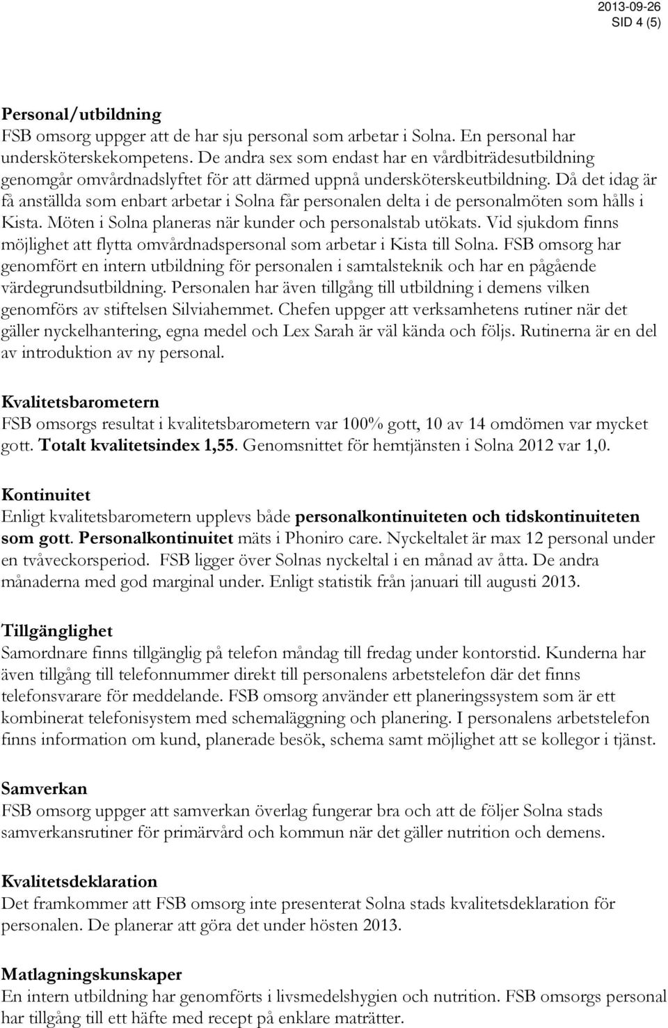 Då det idag är få anställda som enbart arbetar i Solna får personalen delta i de personalmöten som hålls i Kista. Möten i Solna planeras när kunder och personalstab utökats.