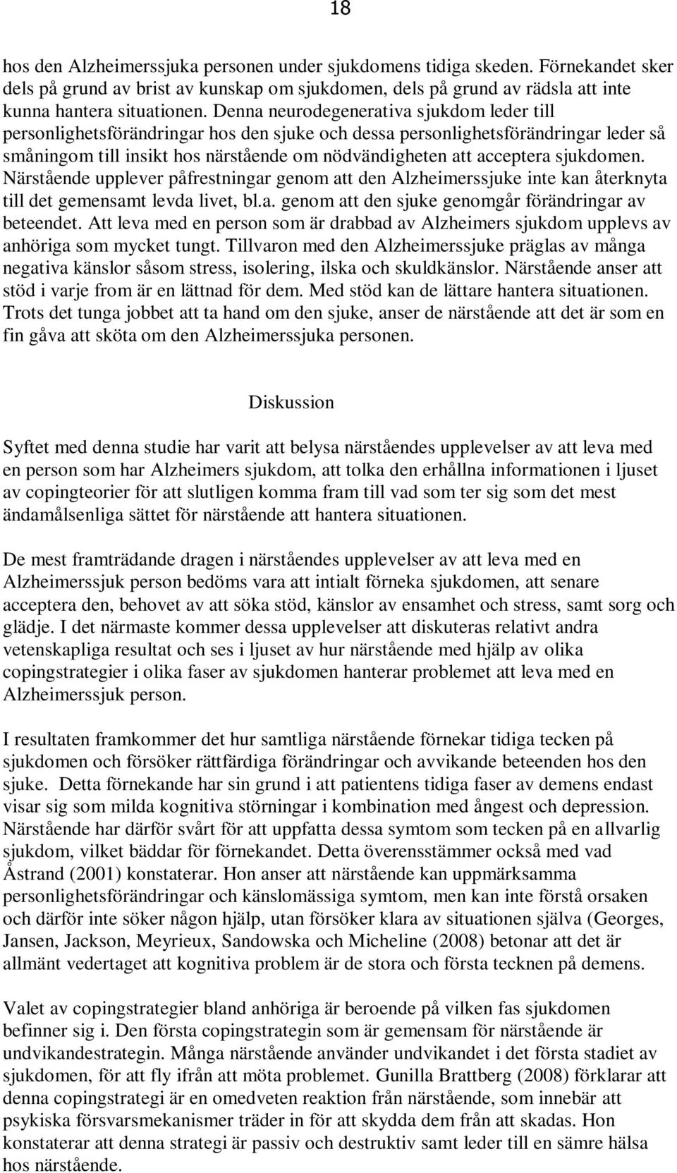 sjukdomen. Närstående upplever påfrestningar genom att den Alzheimerssjuke inte kan återknyta till det gemensamt levda livet, bl.a. genom att den sjuke genomgår förändringar av beteendet.