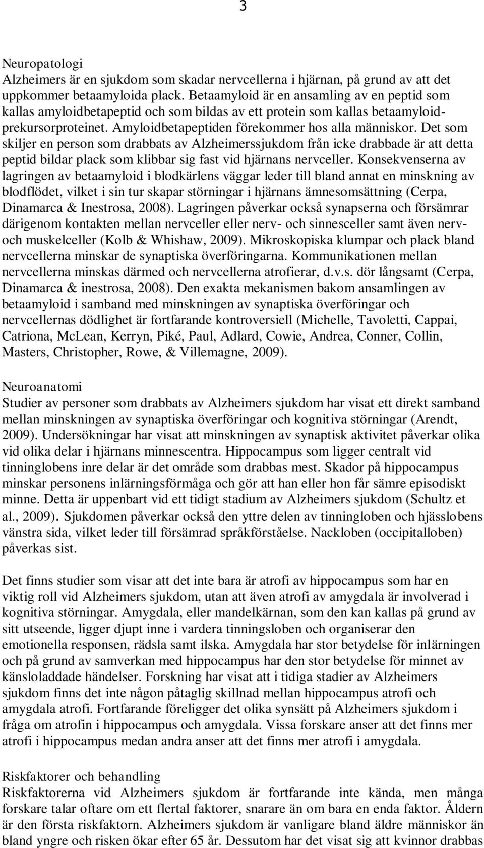 Det som skiljer en person som drabbats av Alzheimerssjukdom från icke drabbade är att detta peptid bildar plack som klibbar sig fast vid hjärnans nervceller.