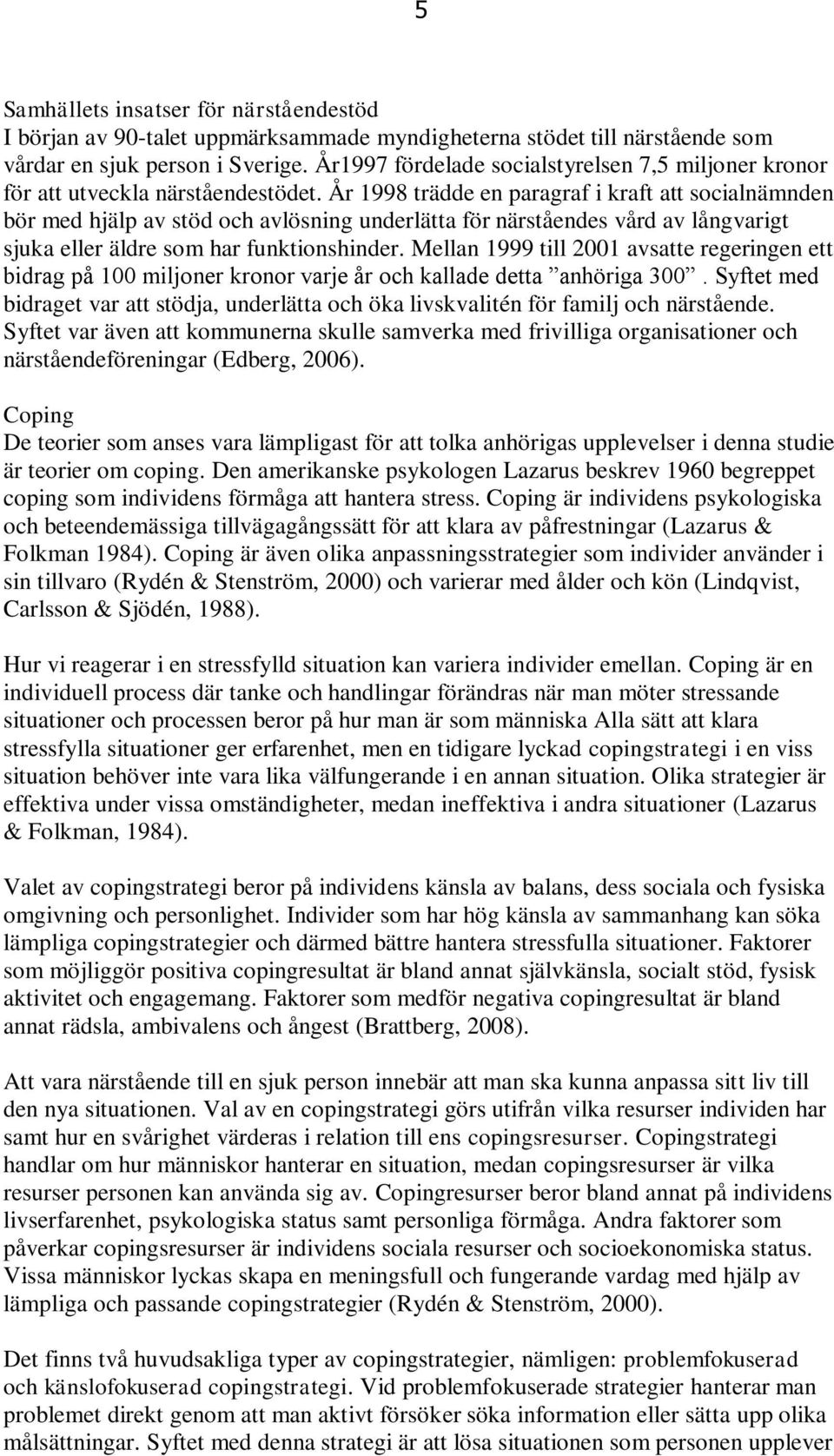 År 1998 trädde en paragraf i kraft att socialnämnden bör med hjälp av stöd och avlösning underlätta för närståendes vård av långvarigt sjuka eller äldre som har funktionshinder.