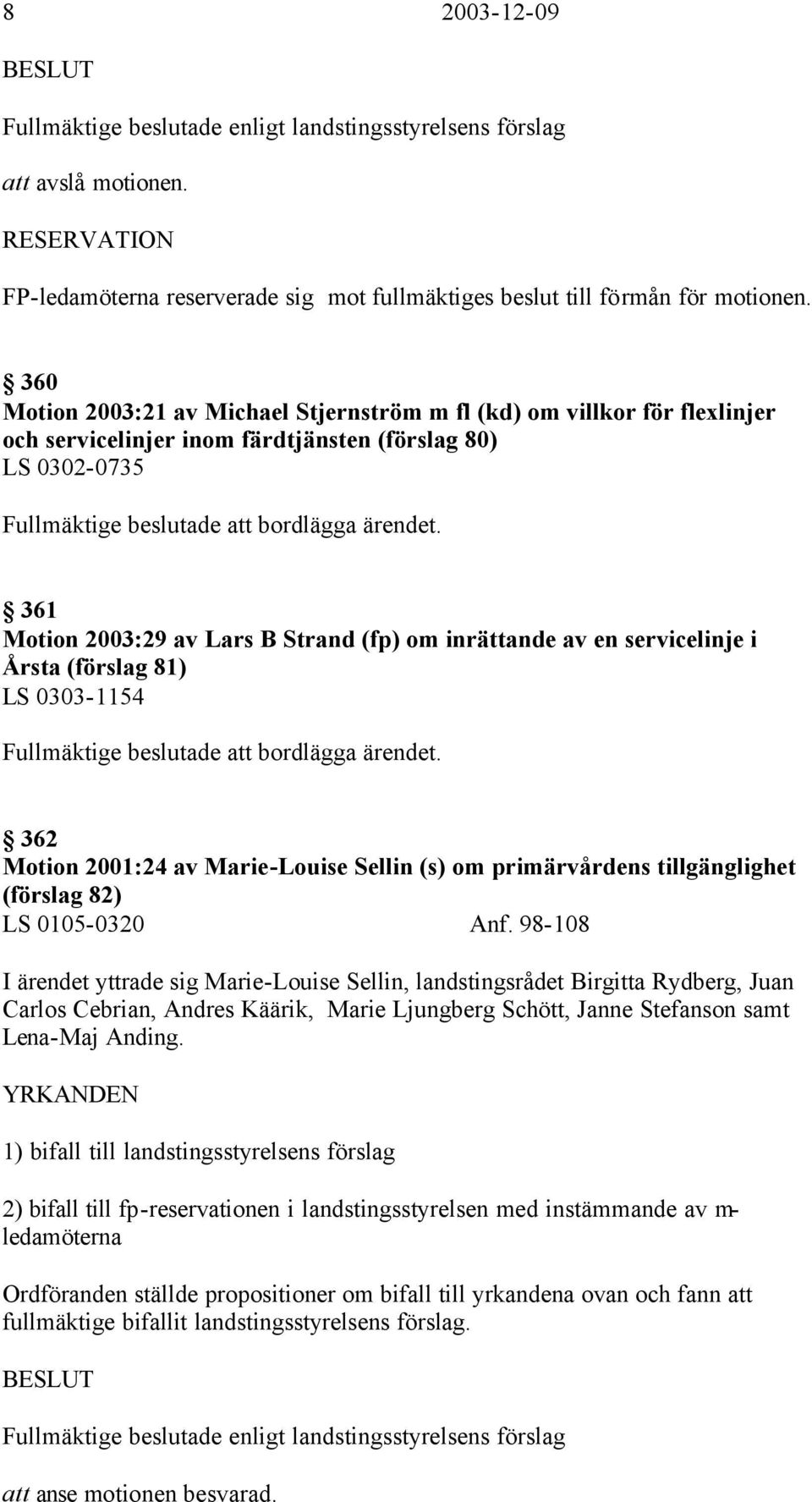 361 Motion 2003:29 av Lars B Strand (fp) om inrättande av en servicelinje i Årsta (förslag 81) LS 0303-1154 Fullmäktige beslutade att bordlägga ärendet.