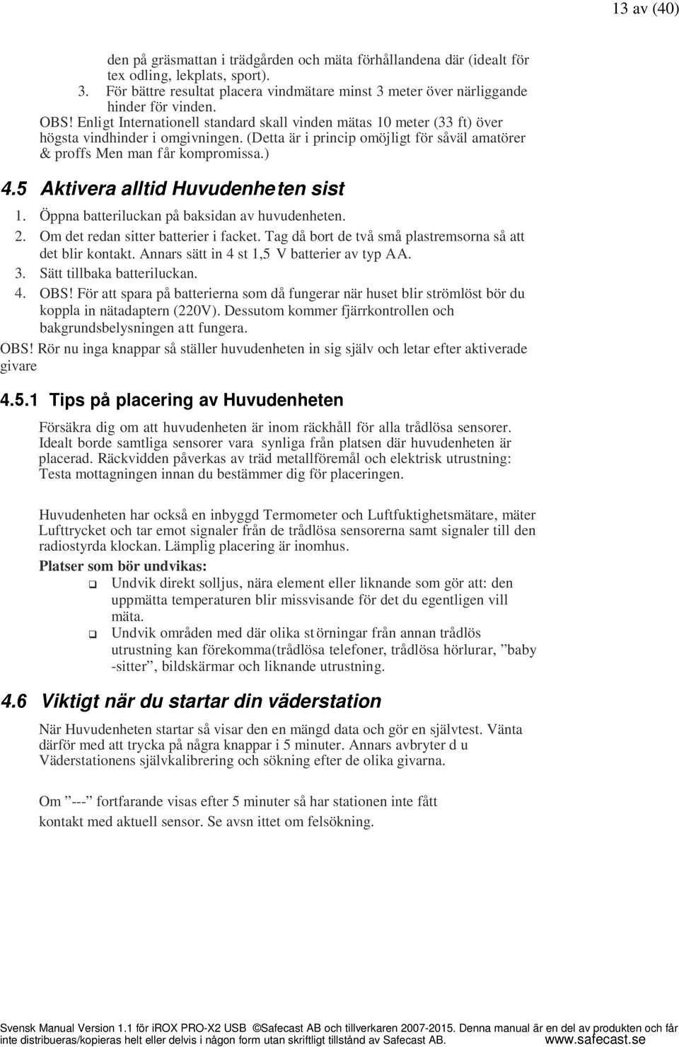 (Detta är i princip omöjligt för såväl amatörer & proffs Men man f år kompromissa.) 4.5 Aktivera alltid Huvudenhe ten sist 1. Öppna batteriluckan på baksidan av huvudenheten. 2.