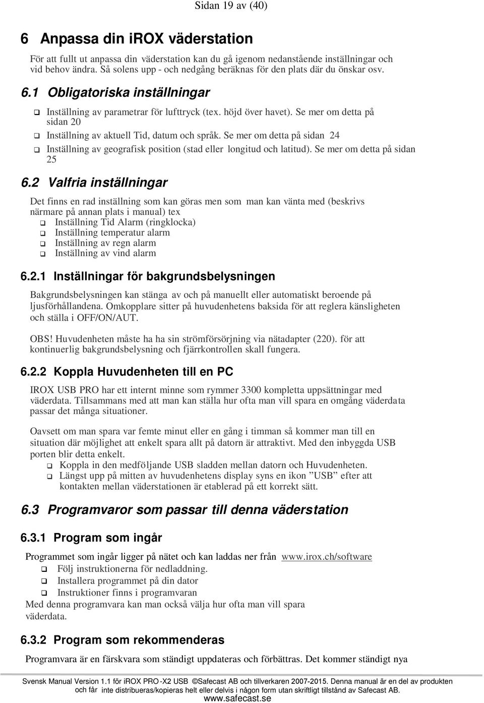 Se mer om detta på sidan 20 Inställning av aktuell Tid, datum och språk. Se mer om detta på sidan 24 Inställning av geografisk position (stad eller longitud och latitud).