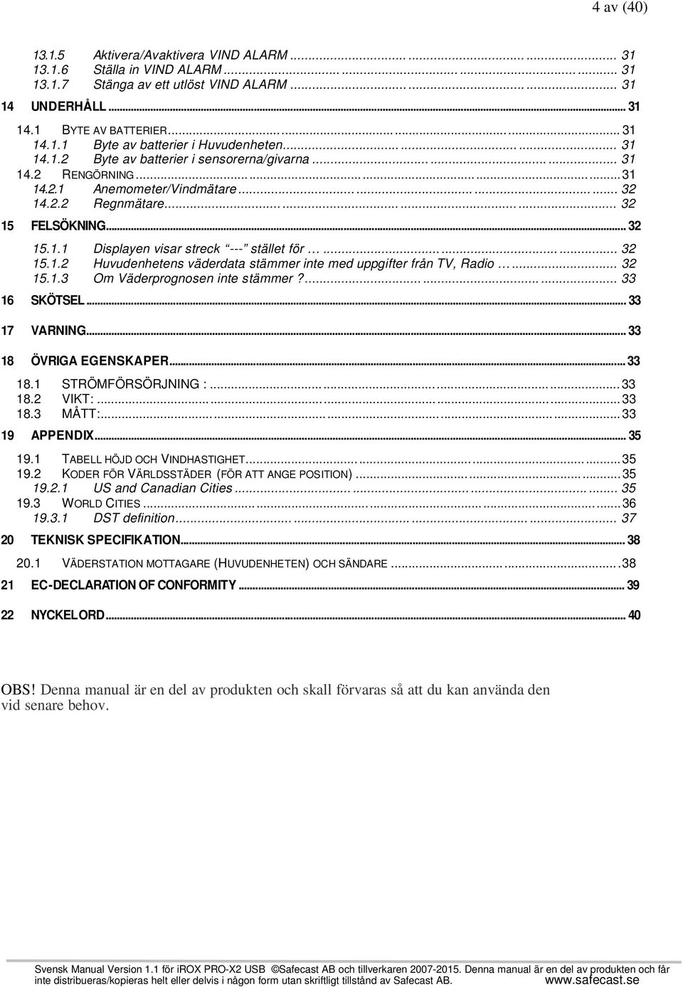 2.2 Regnmätare............ 32 15 FELSÖKNING... 32 15.1.1 Displayen visar streck --- stället för......... 32 15.1.2 Huvudenhetens väderdata stämmer inte med uppgifter från TV, Radio... 32 15.1.3 Om Väderprognosen inte stämmer?
