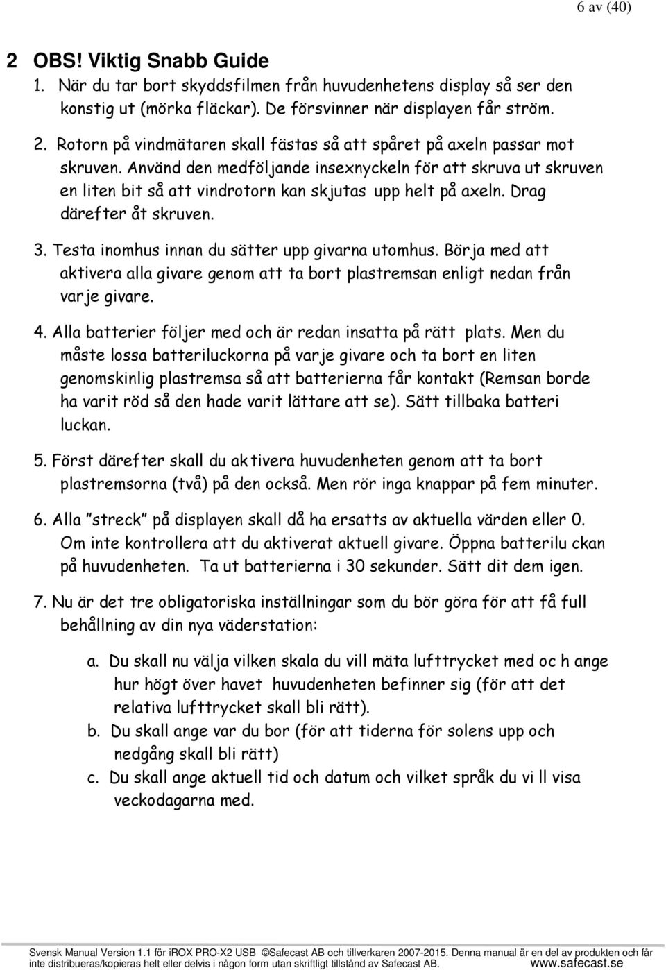 Testa inomhus innan du sätter upp givarna utomhus. Börja med att aktivera alla givare genom att ta bort plastremsan enligt nedan från varje givare. 4.