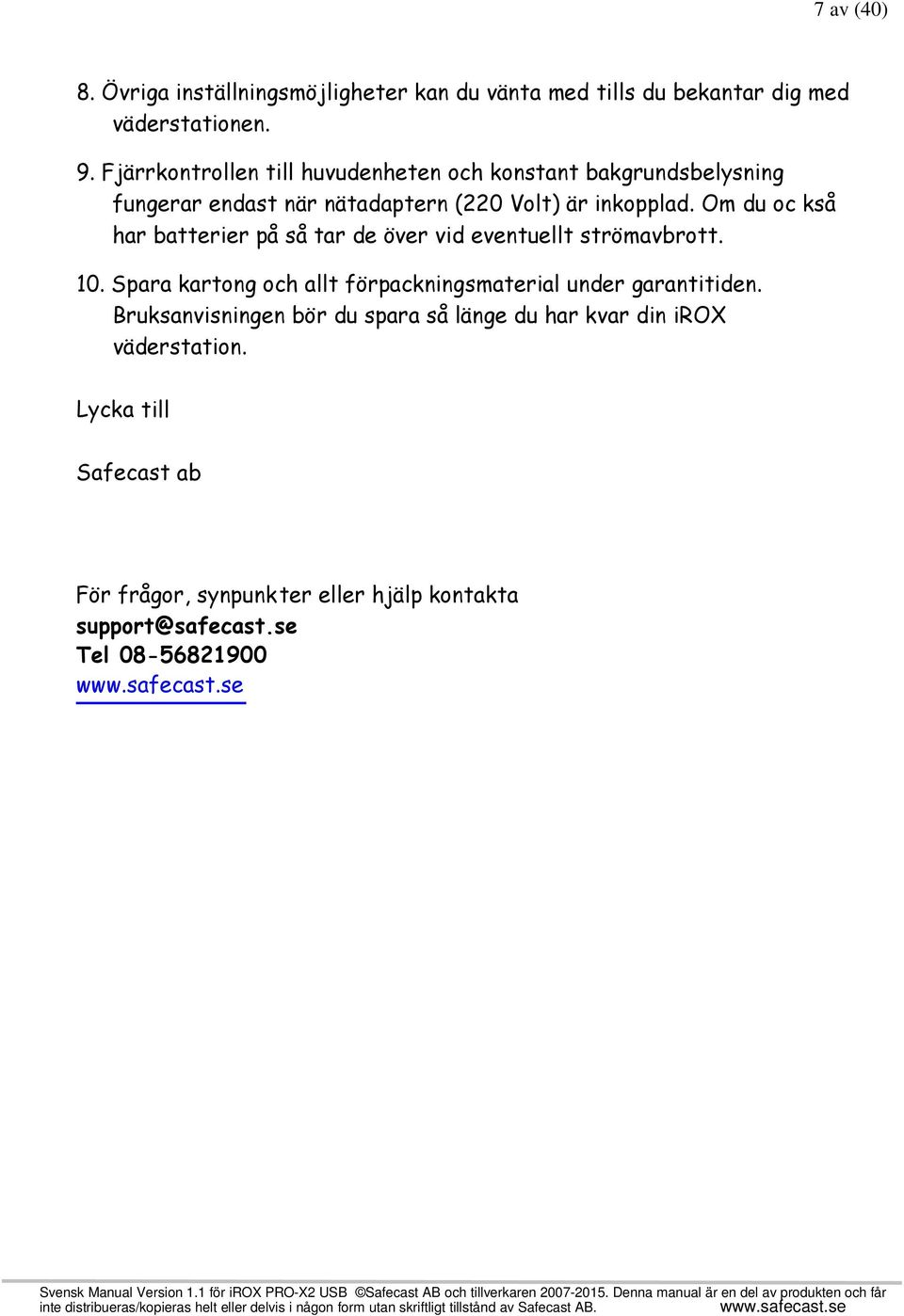 Om du oc kså har batterier på så tar de över vid eventuellt strömavbrott. 10. Spara kartong och allt förpackningsmaterial under garantitiden.
