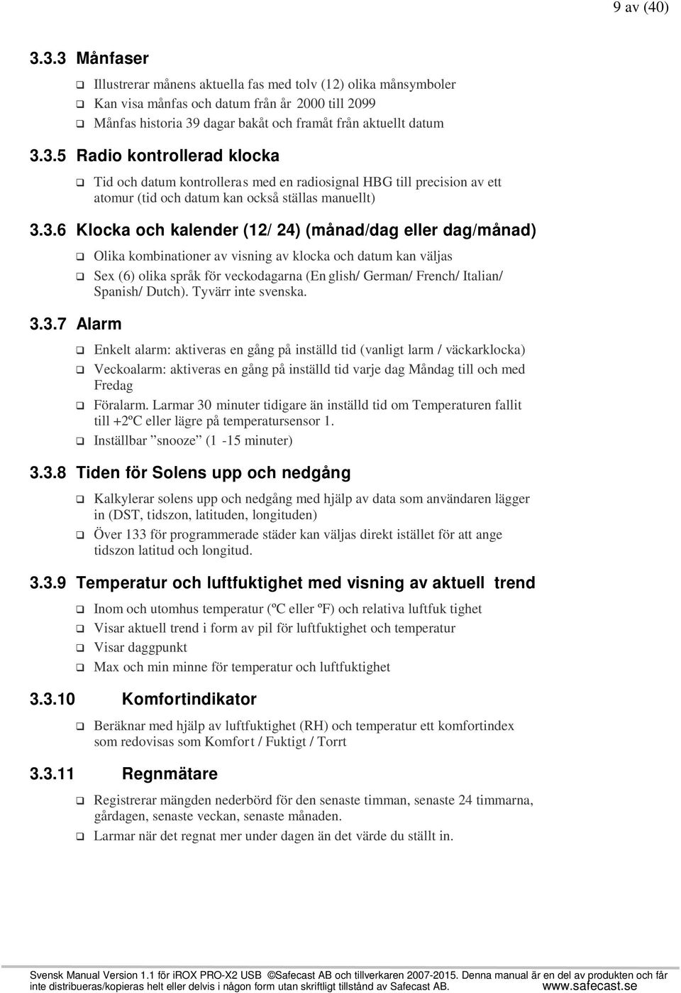 3.7 Alarm Olika kombinationer av visning av klocka och datum kan väljas Sex (6) olika språk för veckodagarna (En glish/ German/ French/ Italian/ Spanish/ Dutch). Tyvärr inte svenska.
