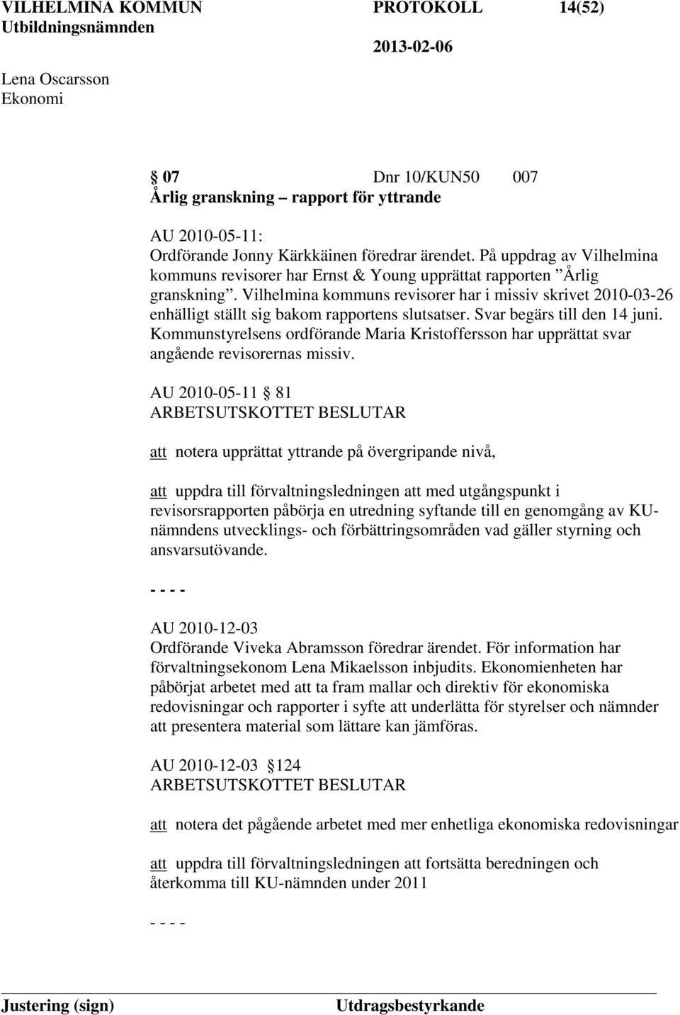 Vilhelmina kommuns revisorer har i missiv skrivet 2010-03-26 enhälligt ställt sig bakom rapportens slutsatser. Svar begärs till den 14 juni.