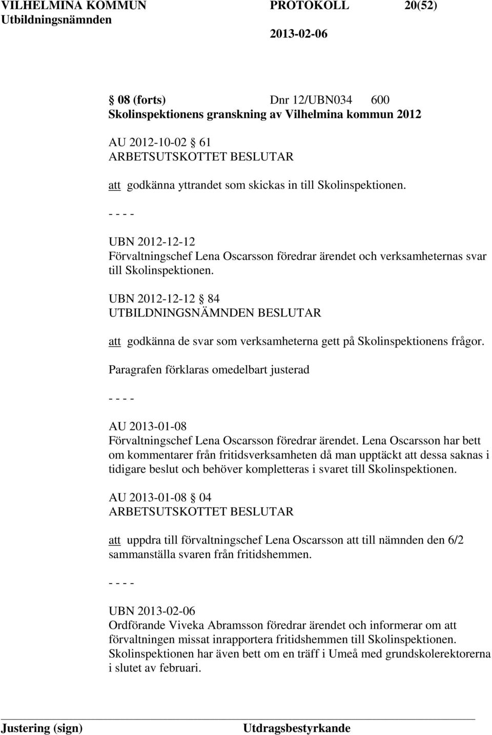 UBN 2012-12-12 84 att godkänna de svar som verksamheterna gett på Skolinspektionens frågor. Paragrafen förklaras omedelbart justerad AU 2013-01-08 Förvaltningschef Lena Oscarsson föredrar ärendet.