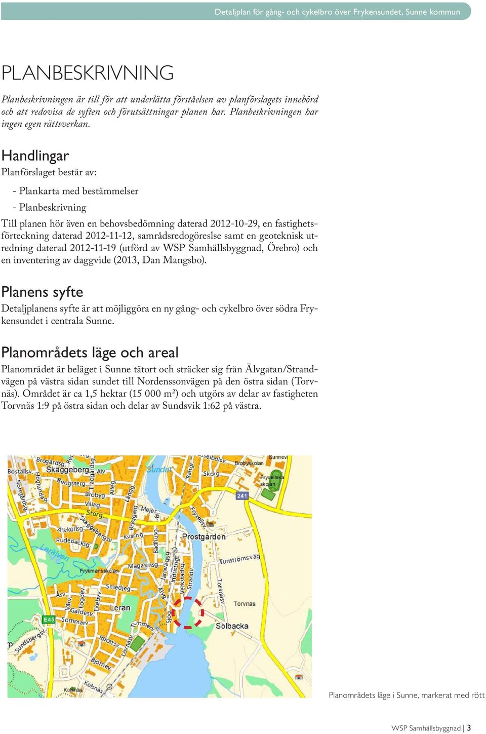 Handlingar Planförslaget består av: - Plankarta med bestämmelser - Planbeskrivning Till planen hör även en behovsbedömning daterad 2012-10-29, en fastighetsförteckning daterad 2012-11-12,