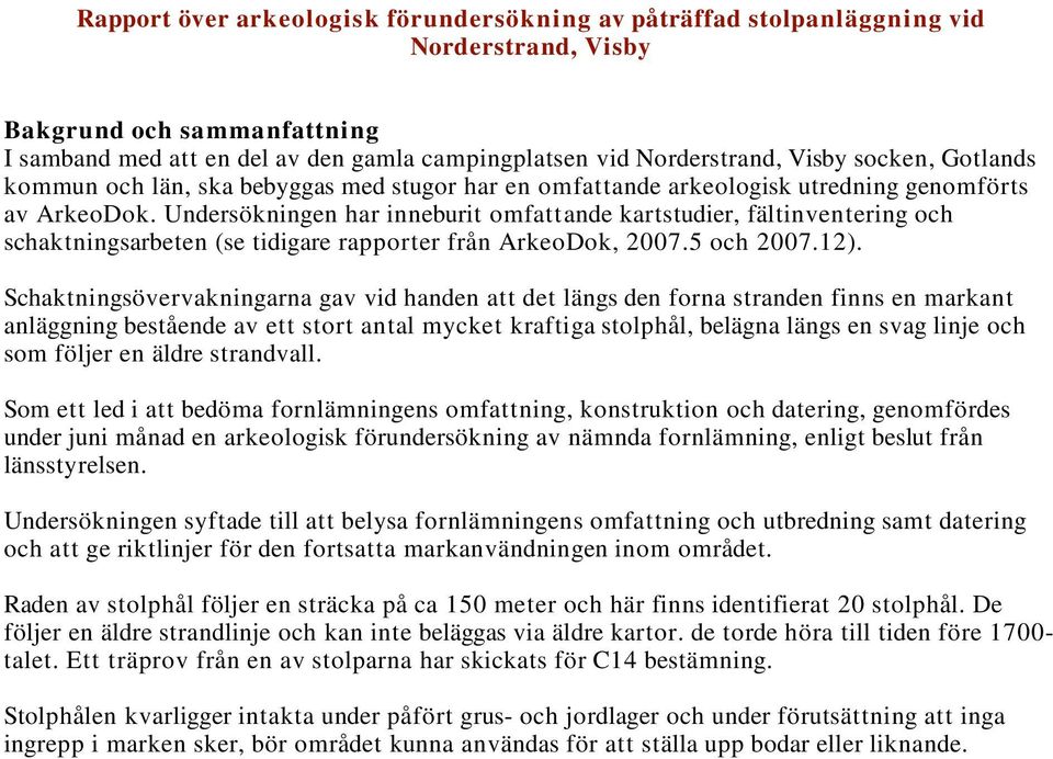 Undersökningen har inneburit omfattande kartstudier, fältinventering och schaktningsarbeten (se tidigare rapporter från ArkeoDok, 2007.5 och 2007.12).