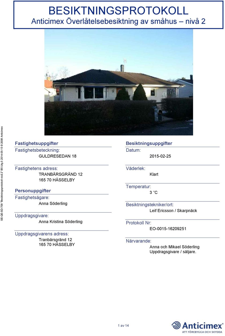 Söderling Uppdragsgivarens adress: Tranbärsgränd 12 165 70 HÄSSELBY Besiktningsuppgifter Datum: Väderlek: 2015-02-25 Klart Temperatur: 3
