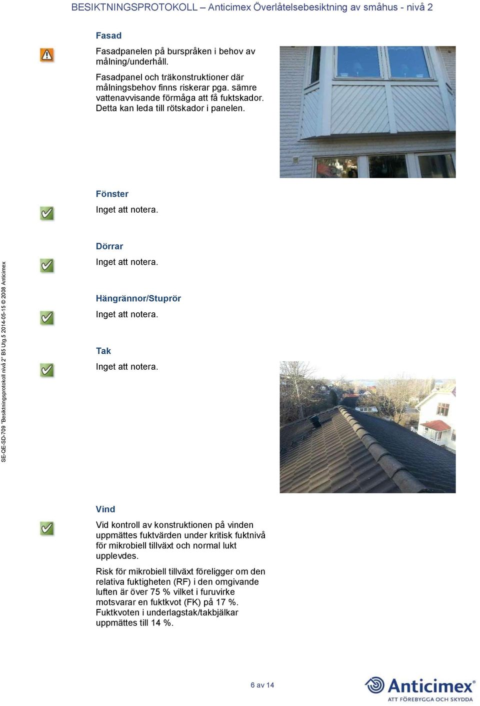 Fönster Dörrar Hängrännor/Stuprör Tak Vind Vid kontroll av konstruktionen på vinden uppmättes fuktvärden under kritisk fuktnivå för mikrobiell tillväxt och
