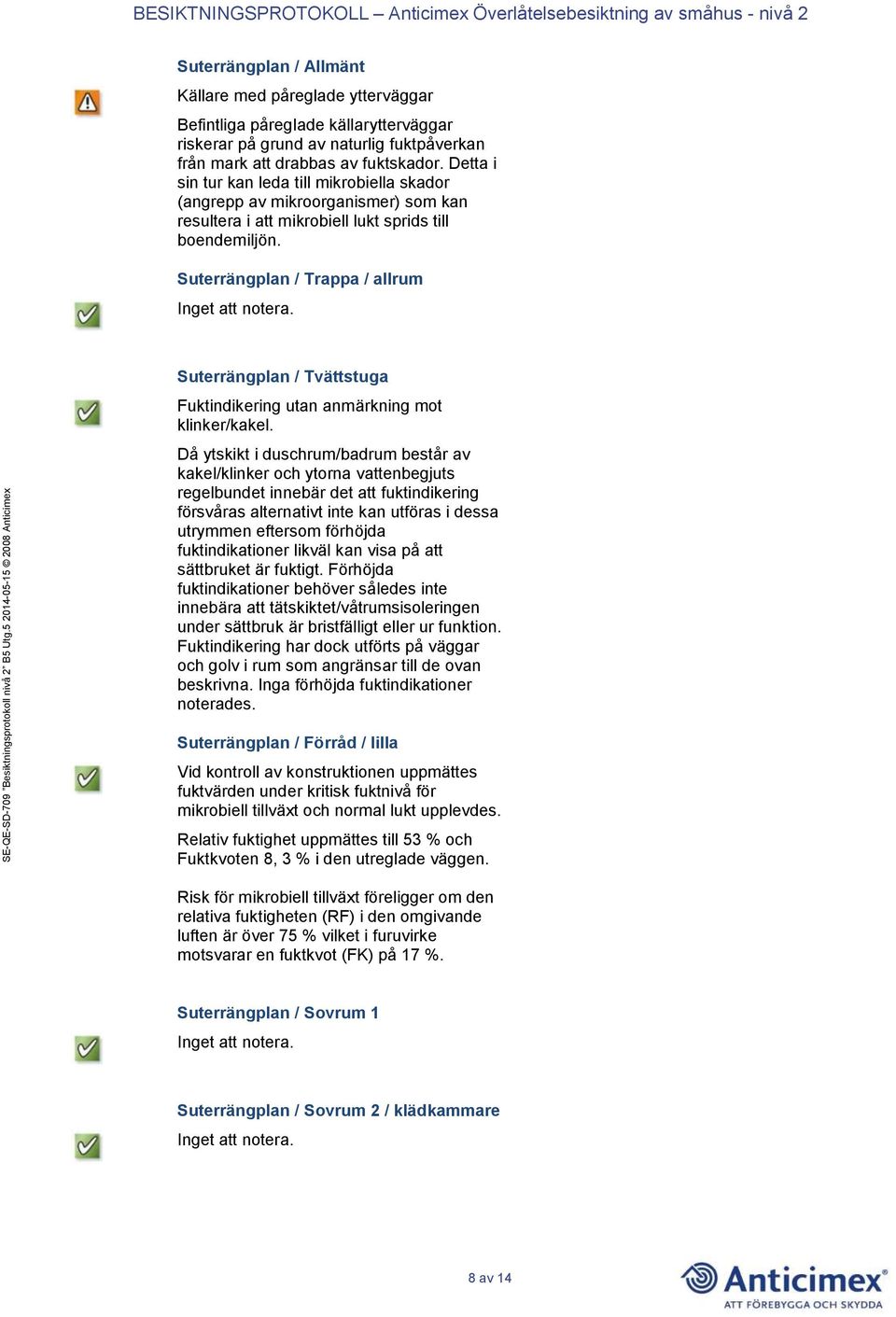 Suterrängplan / Trappa / allrum Suterrängplan / Tvättstuga Fuktindikering utan anmärkning mot klinker/kakel.