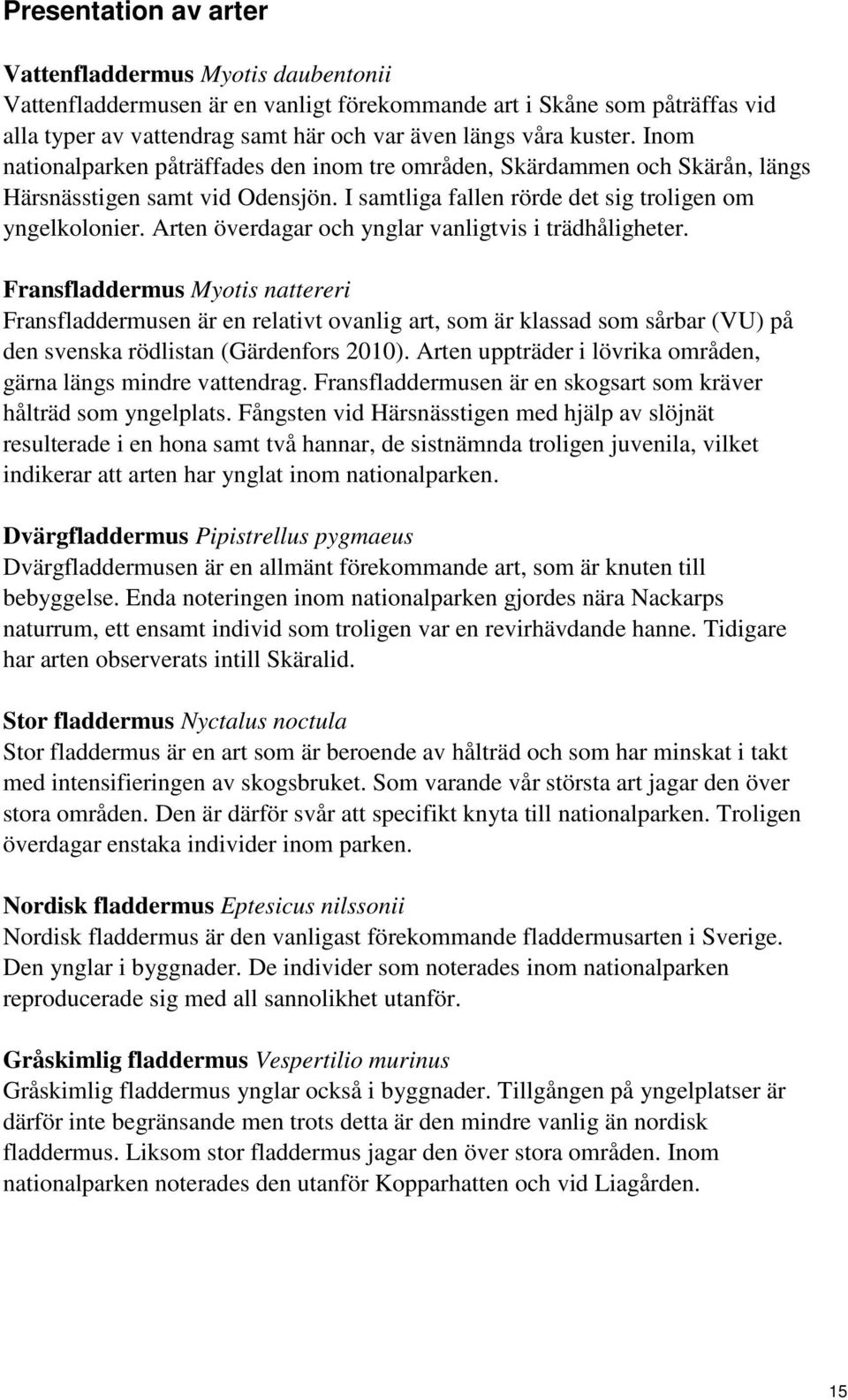 Arten överdagar och ynglar vanligtvis i trädhåligheter. Frans Myotis nattereri Fransen är en relativt ovanlig art, som är klassad som sårbar (VU) på den svenska rödlistan (Gärdenfors 2010).