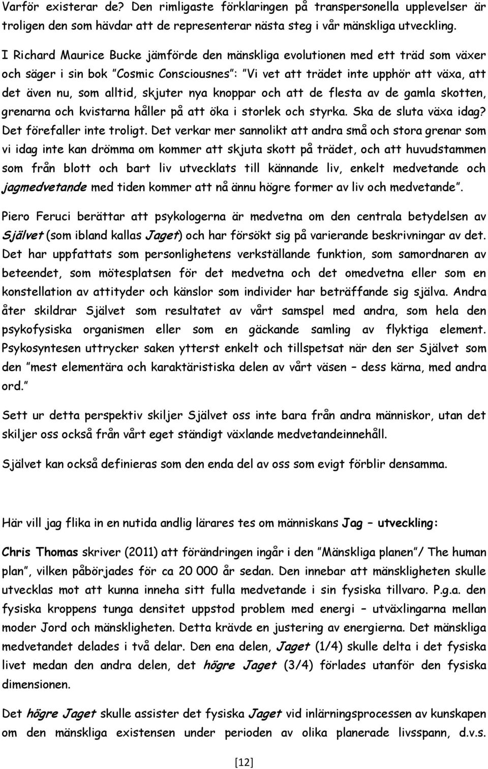 skjuter nya knoppar och att de flesta av de gamla skotten, grenarna och kvistarna håller på att öka i storlek och styrka. Ska de sluta växa idag? Det förefaller inte troligt.