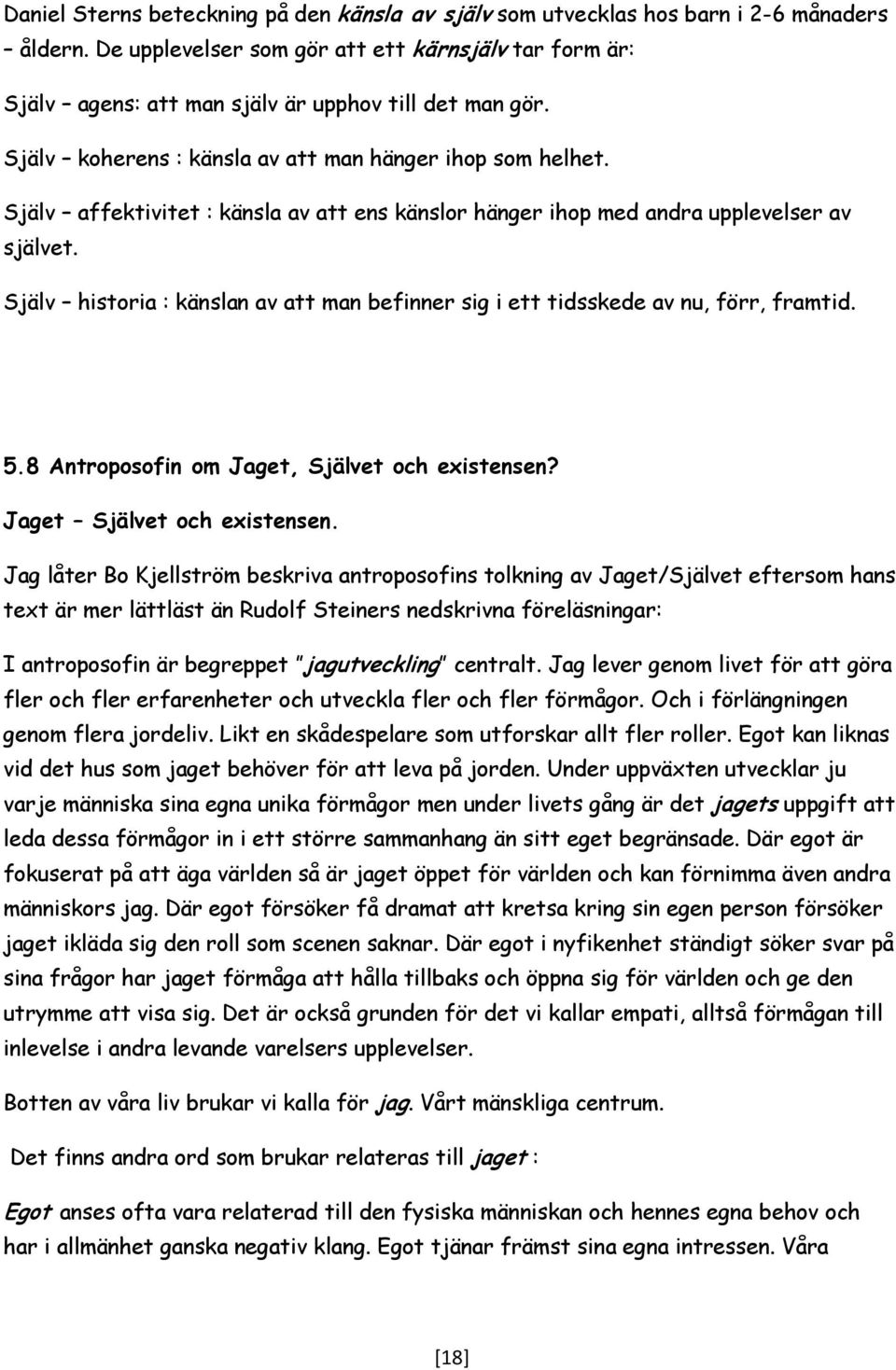 Själv affektivitet : känsla av att ens känslor hänger ihop med andra upplevelser av självet. Själv historia : känslan av att man befinner sig i ett tidsskede av nu, förr, framtid. 5.