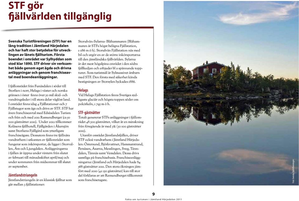 I fjällområdet från Funäsdalen i söder till Storlien i norr, Helags i väster och norska gränsen i öster finns över 5 mil skid- och vandringsleder i till stora delar väglöst land.