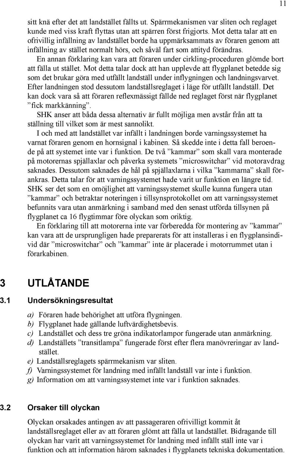 En annan förklaring kan vara att föraren under cirkling-proceduren glömde bort att fälla ut stället.