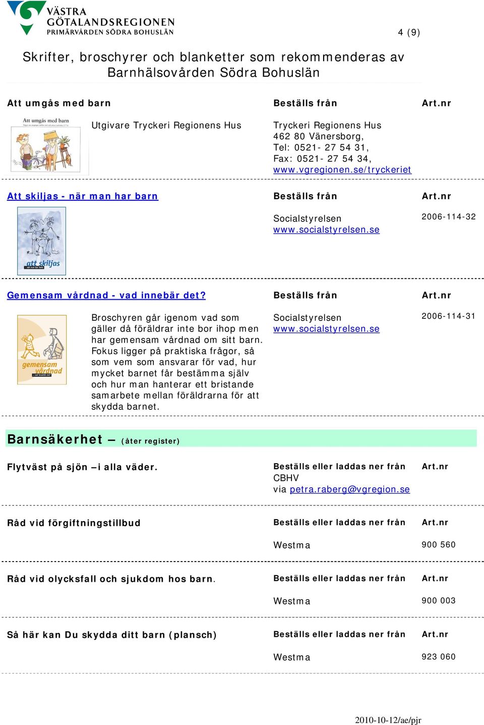 Beställs från Broschyren går igenom vad som gäller då föräldrar inte bor ihop men har gemensam vårdnad om sitt barn.