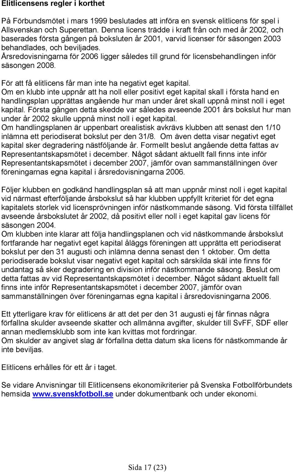 Årsredovisningarna för 2006 ligger således till grund för licensbehandlingen inför säsongen 2008. För att få elitlicens får man inte ha negativt eget kapital.