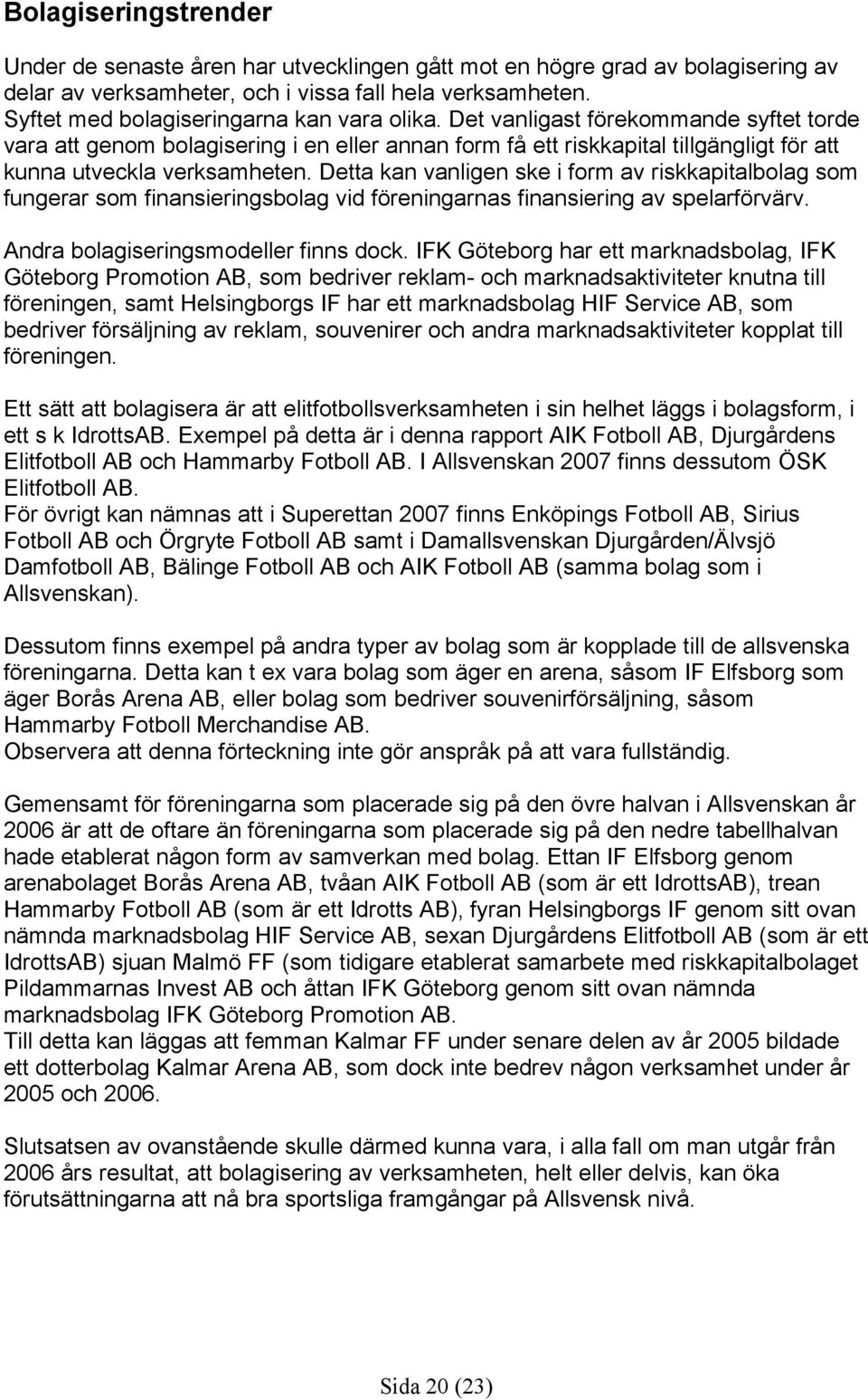 Det vanligast förekommande syftet torde vara att genom bolagisering i en eller annan form få ett riskkapital tillgängligt för att kunna utveckla verksamheten.