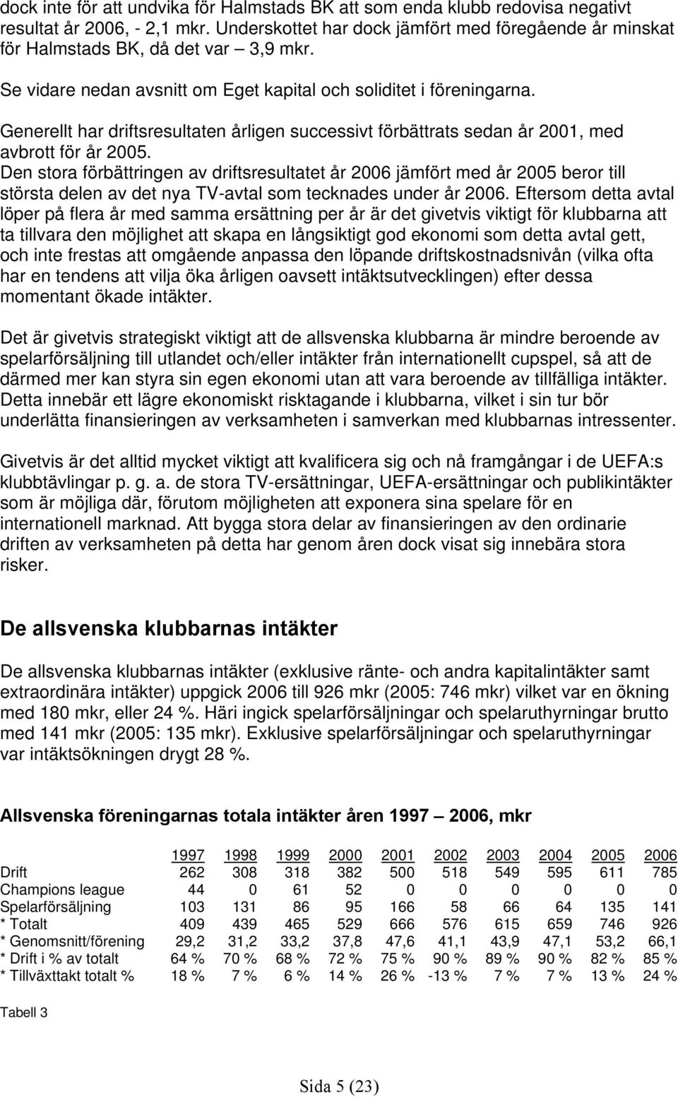 Generellt har driftsresultaten årligen successivt förbättrats sedan år 2001, med avbrott för år 2005.