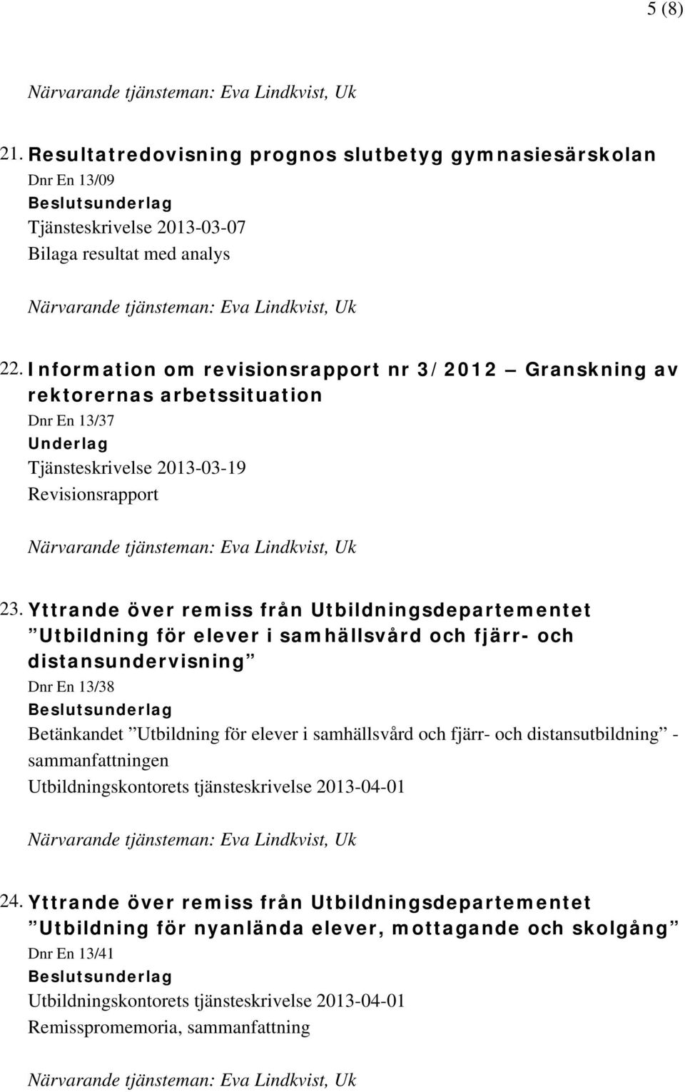 Yttrande över remiss från Utbildningsdepartementet Utbildning för elever i samhällsvård och fjärr- och distansundervisning Dnr En 13/38 Betänkandet Utbildning för elever i samhällsvård och fjärr-