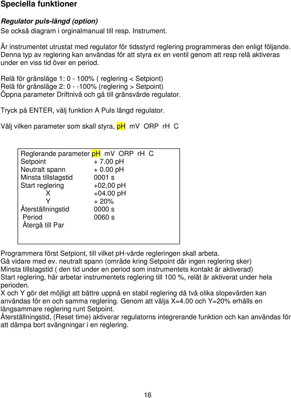 Denna typ av reglering kan användas för att styra ex en ventil genom att resp relä aktiveras under en viss tid över en period.