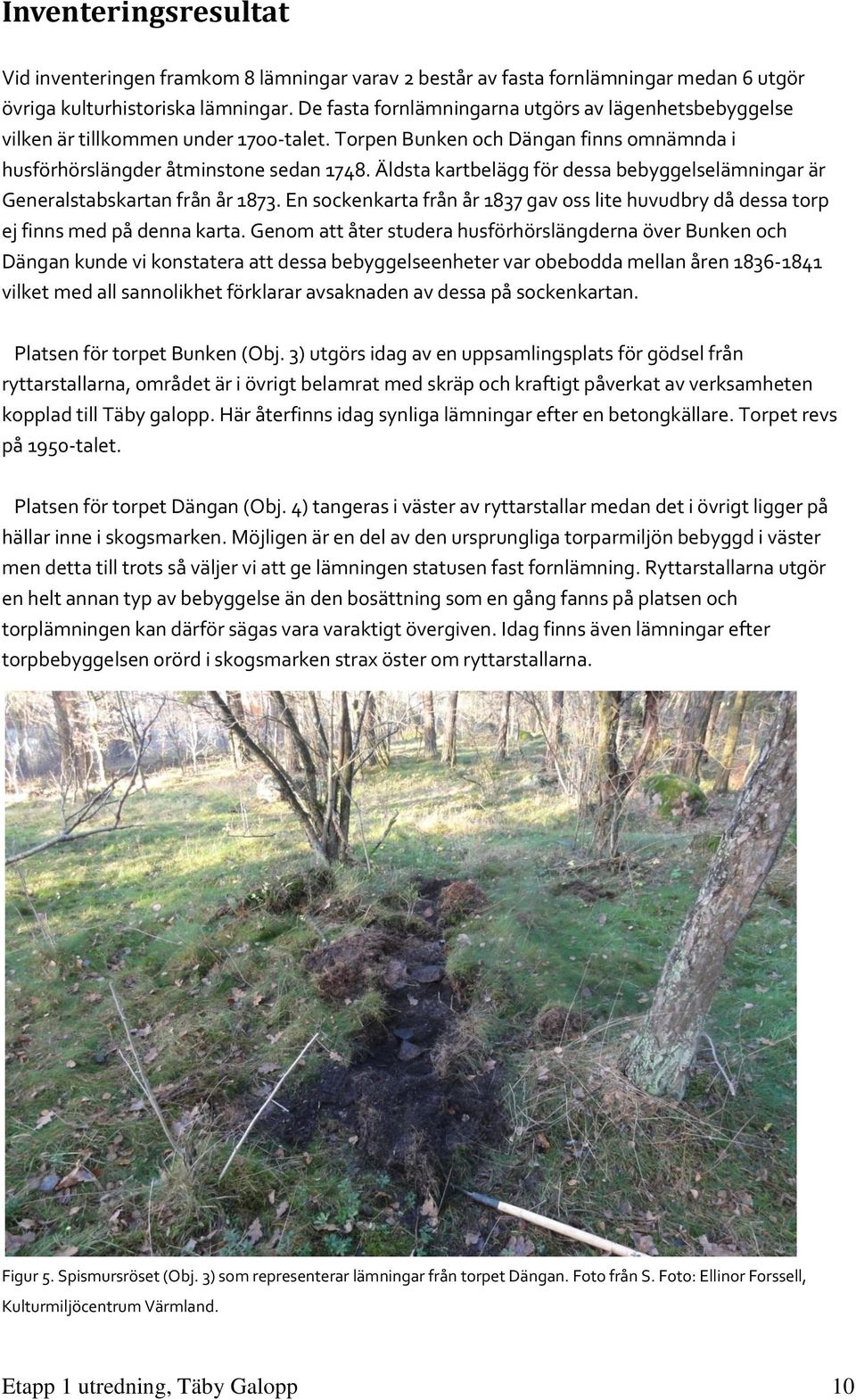 Äldsta kartbelägg för dessa bebyggelselämningar är Generalstabskartan från år 1873. En sockenkarta från år 1837 gav oss lite huvudbry då dessa torp ej finns med på denna karta.
