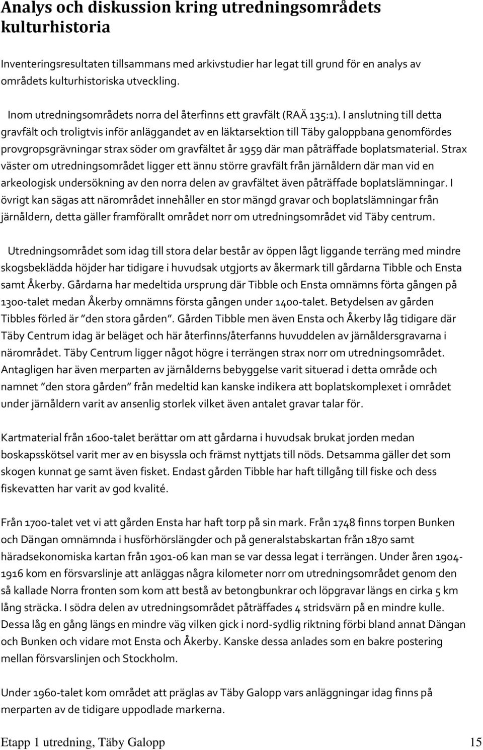 I anslutning till detta gravfält och troligtvis inför anläggandet av en läktarsektion till Täby galoppbana genomfördes provgropsgrävningar strax söder om gravfältet år 1959 där man påträffade