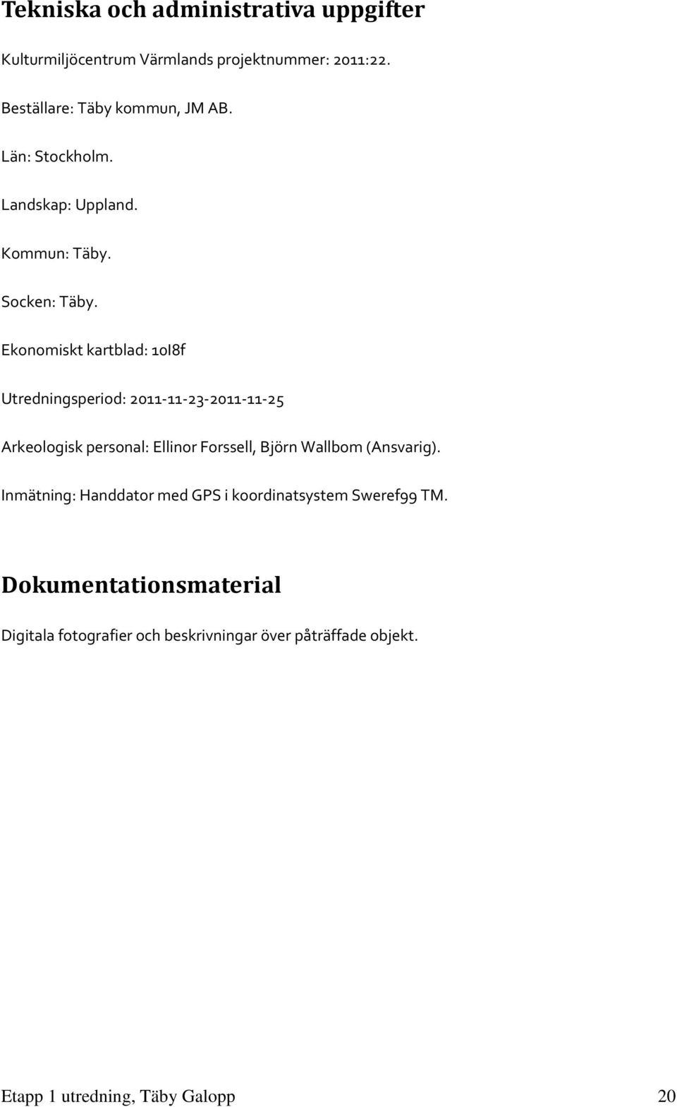 Ekonomiskt kartblad: 10I8f Utredningsperiod: 2011-11-23-2011-11-25 Arkeologisk personal: Ellinor Forssell, Björn Wallbom
