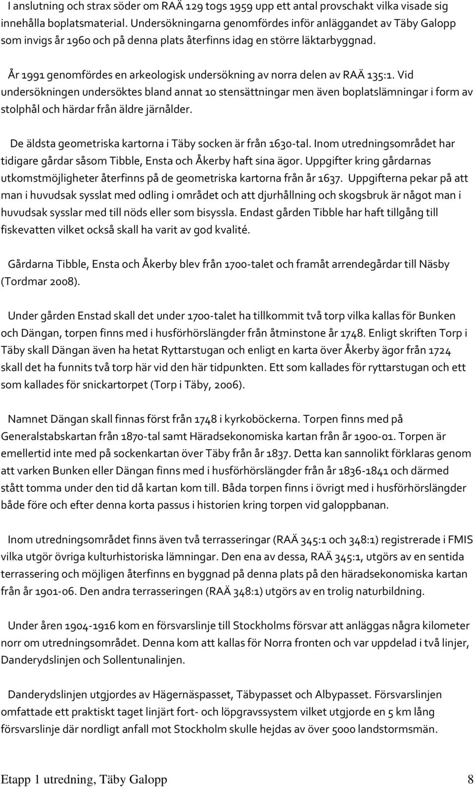 År 1991 genomfördes en arkeologisk undersökning av norra delen av RAÄ 135:1.