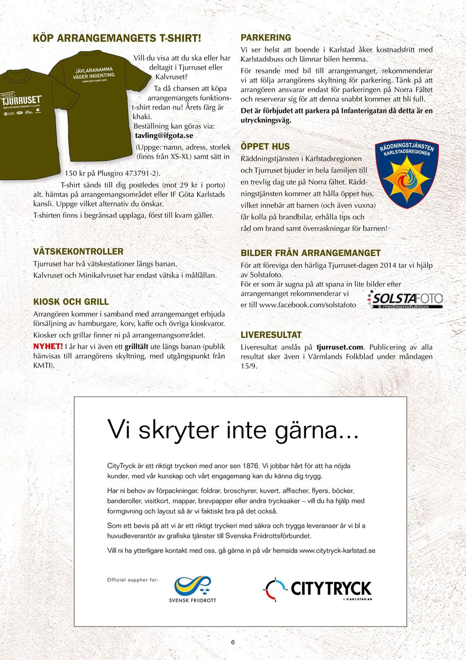 hämtas på arrangemangsområdet eller IF Göta Karlstads kansli. Uppge vilket alternativ du önskar. T-shirten finns i begränsad upplaga, först till kvarn gäller.