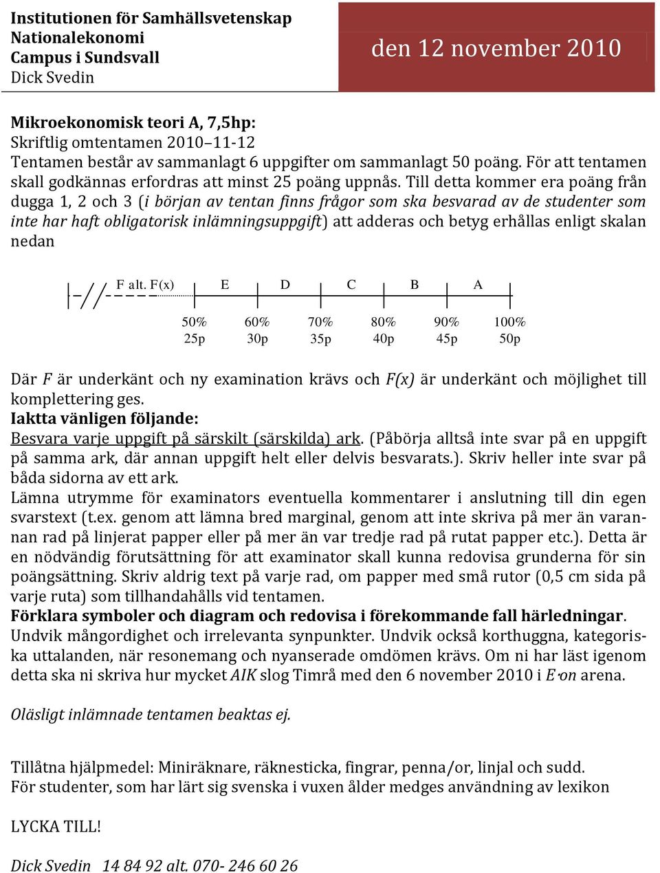 Till detta kommer era poäng från dugga 1, 2 och 3 (i början av tentan finns frågor som ska besvarad av de studenter som inte har haft obligatorisk inlämningsuppgift) att adderas och betyg erhållas