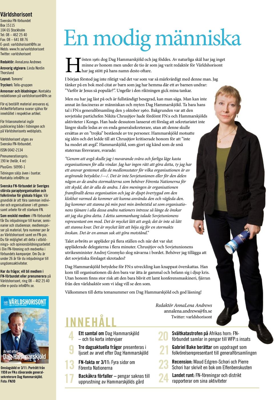 se/varldshorisont Twitter: varldshorisont Redaktör: AnnaLena Andrews Ansvarig utgivare: Linda Nordin Thorslund Layout: Tomorro Tryckeri: Tello-gruppen Annonser och ibladningar: Kontakta redaktionen