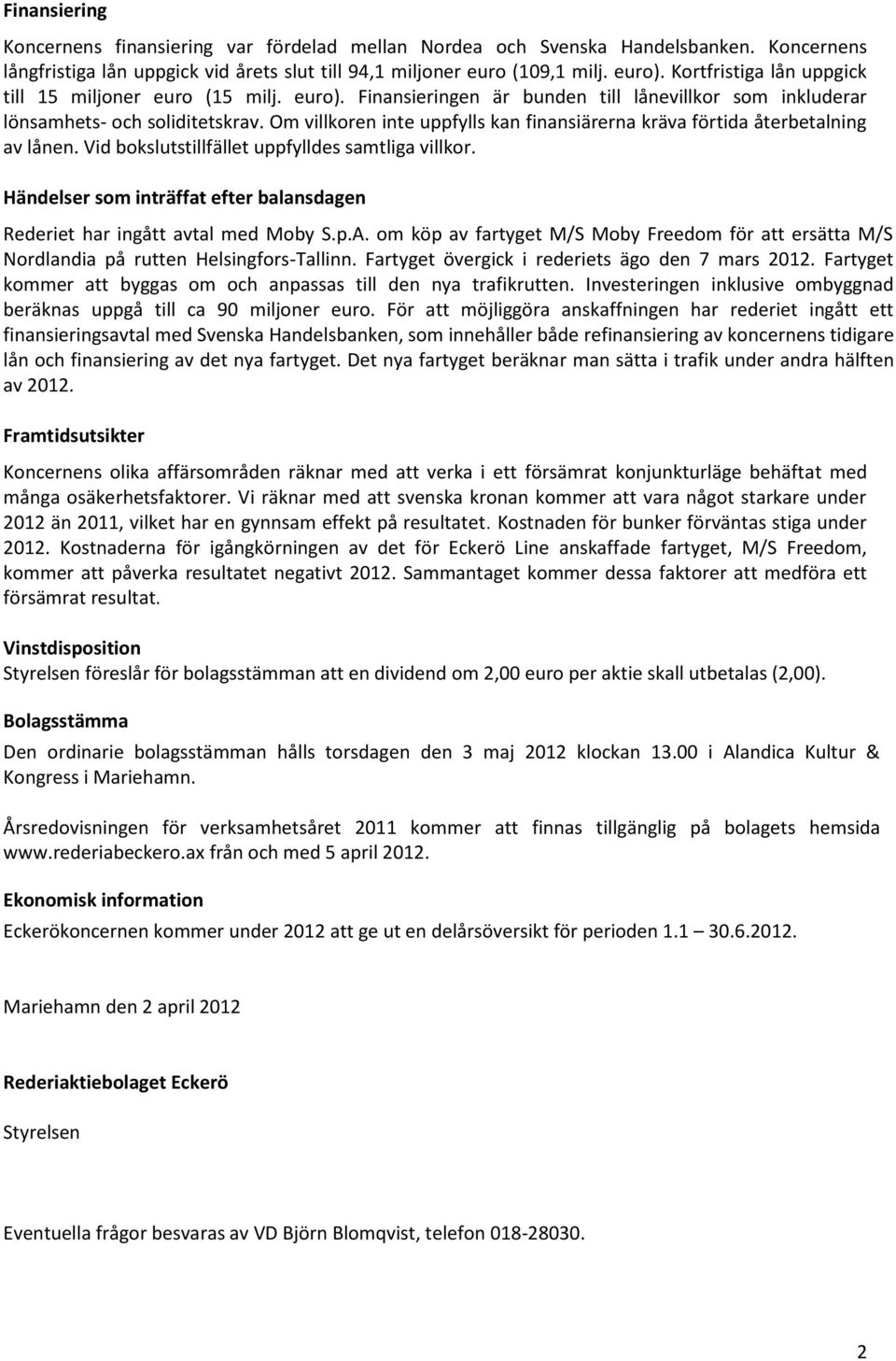 Om villkoren inte uppfylls kan finansiärerna kräva förtida återbetalning av lånen. Vid bokslutstillfället uppfylldes samtliga villkor.