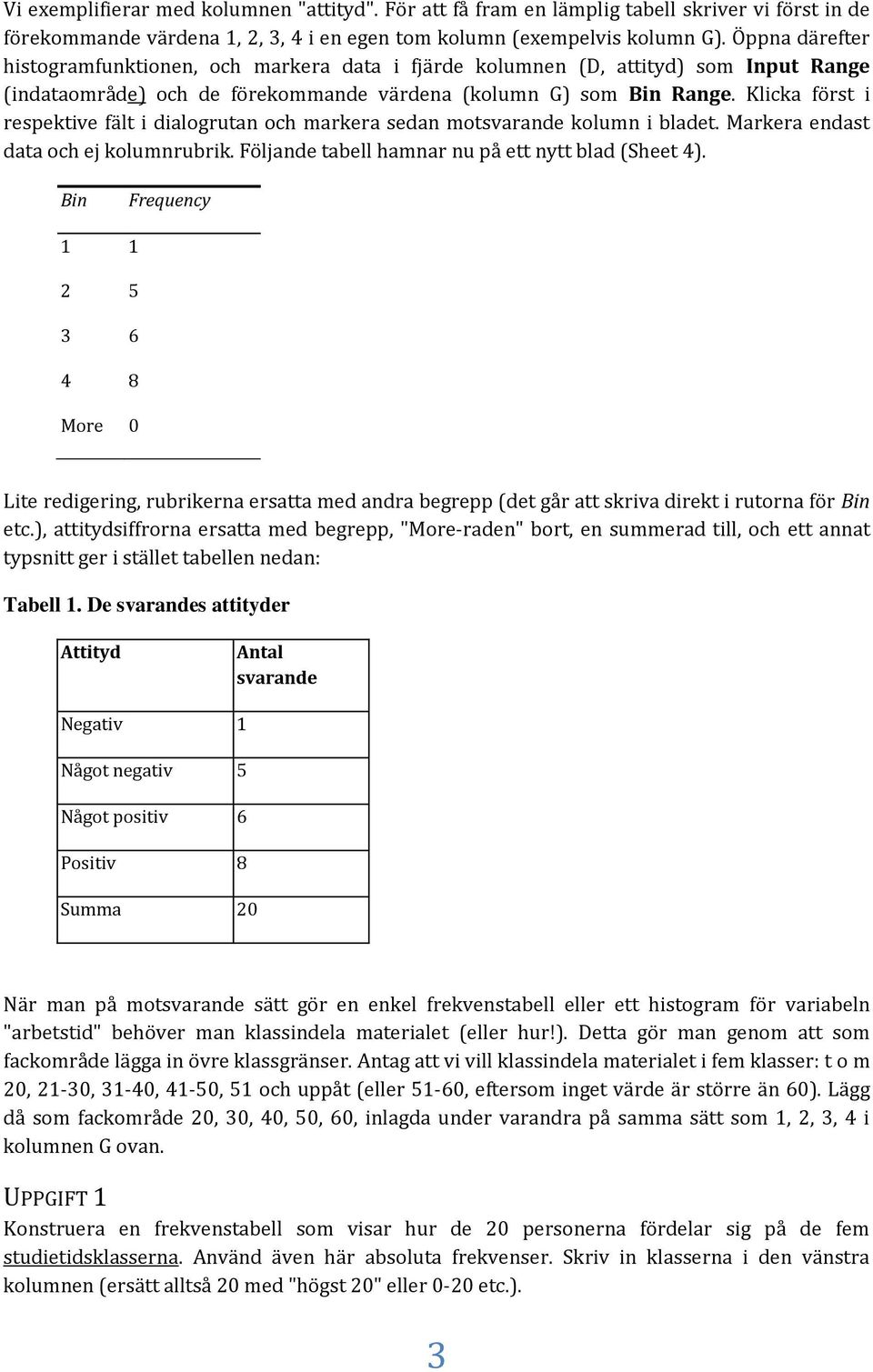 Klicka först i respektive fält i dialogrutan och markera sedan motsvarande kolumn i bladet. Markera endast data och ej kolumnrubrik. Följande tabell hamnar nu på ett nytt blad (Sheet 4).