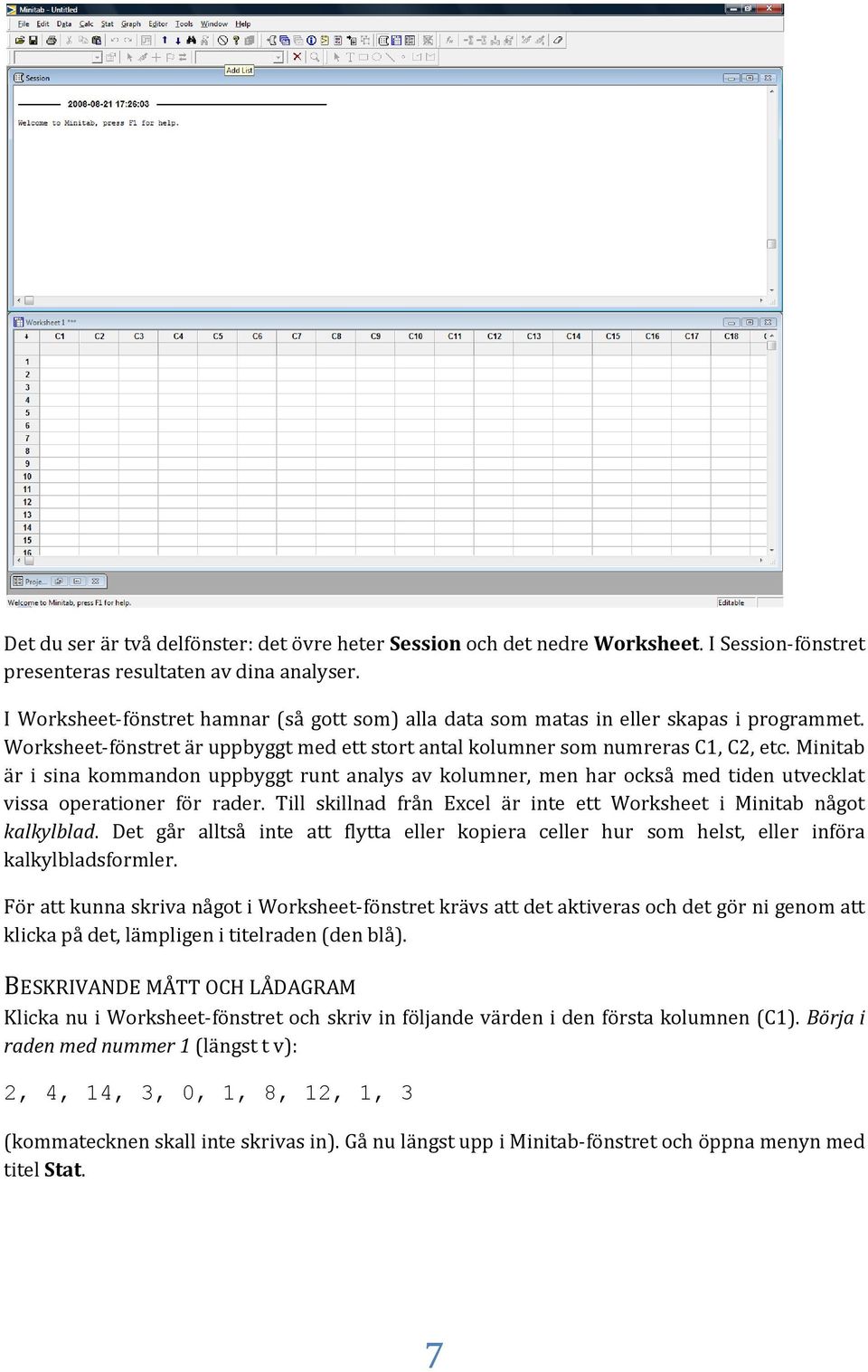 Minitab är i sina kommandon uppbyggt runt analys av kolumner, men har också med tiden utvecklat vissa operationer för rader. Till skillnad från Excel är inte ett Worksheet i Minitab något kalkylblad.