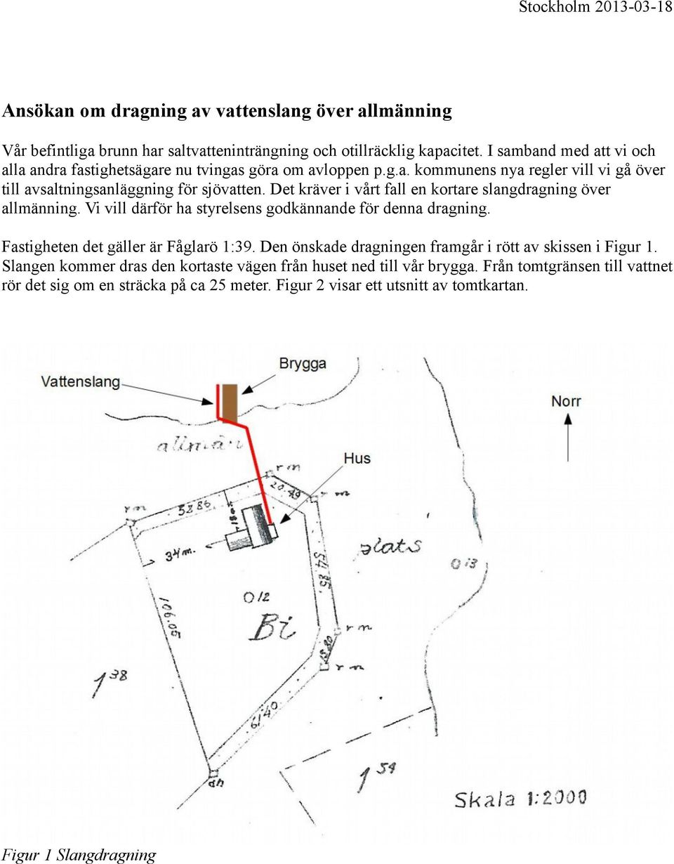 Det kräver i vårt fall en kortare slangdragning över allmänning. Vi vill därför ha styrelsens godkännande för denna dragning. Fastigheten det gäller är Fåglarö 1:39.