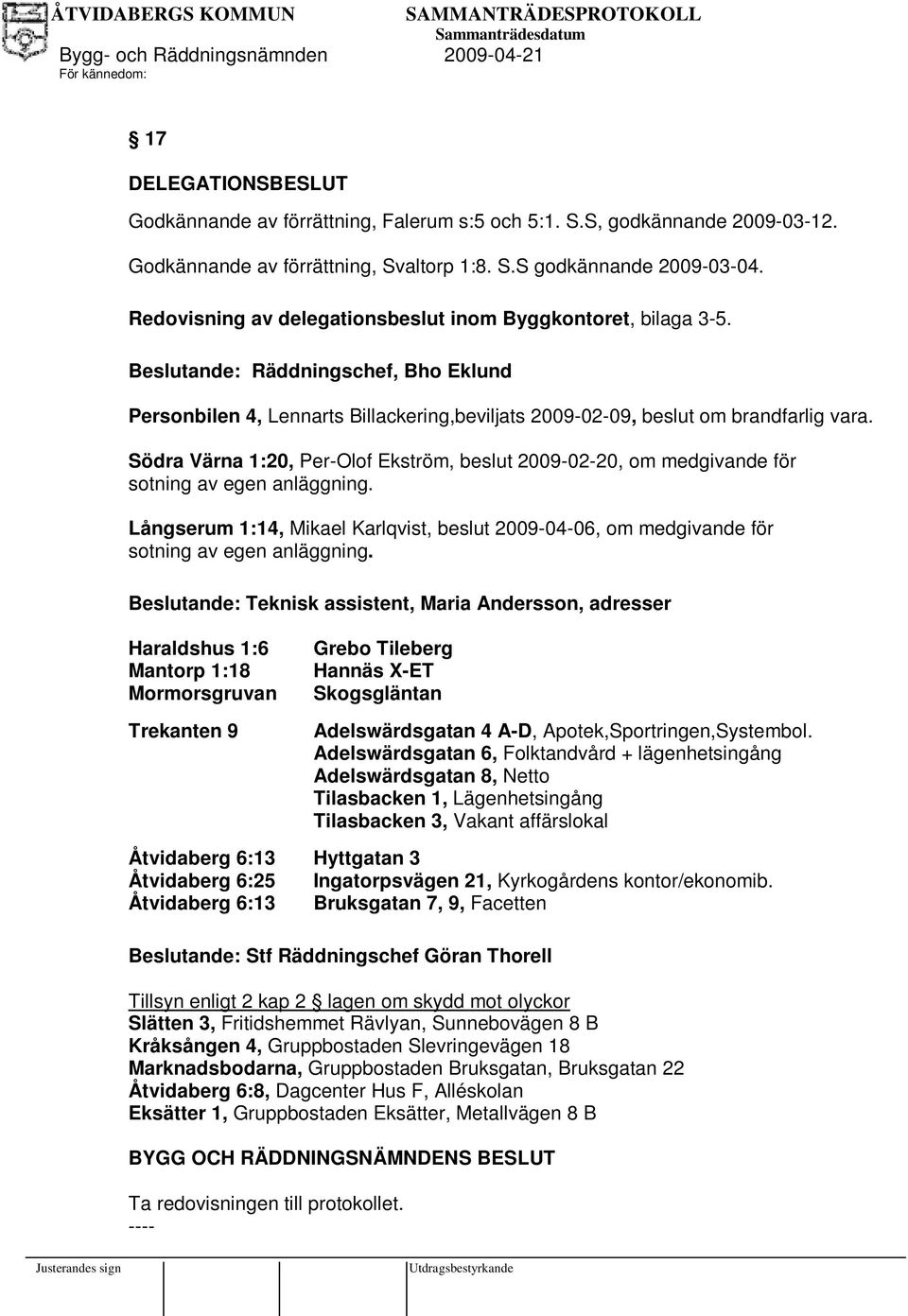 Södra Värna 1:20, Per-Olof Ekström, beslut 2009-02-20, om medgivande för sotning av egen anläggning. Långserum 1:14, Mikael Karlqvist, beslut 2009-04-06, om medgivande för sotning av egen anläggning.